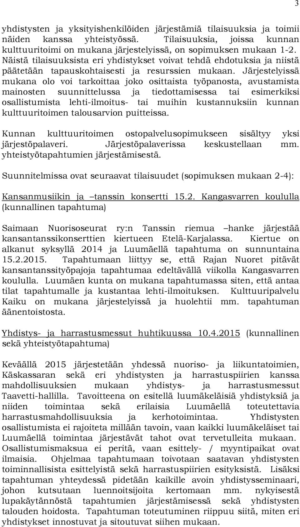 Järjestelyissä mukana olo voi tarkoittaa joko osittaista työpanosta, avustamista mainosten suunnittelussa ja tiedottamisessa tai esimerkiksi osallistumista lehti-ilmoitus- tai muihin kustannuksiin