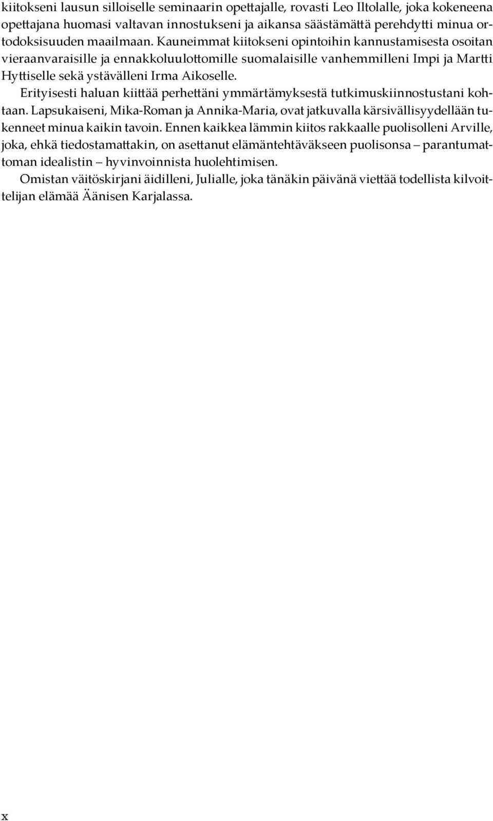 Erityisesti haluan kiittää perhettäni ymmärtämyksestä tutkimuskiinnostustani kohtaan. Lapsukaiseni, Mika-Roman ja Annika-Maria, ovat jatkuvalla kärsivällisyydellään tukenneet minua kaikin tavoin.