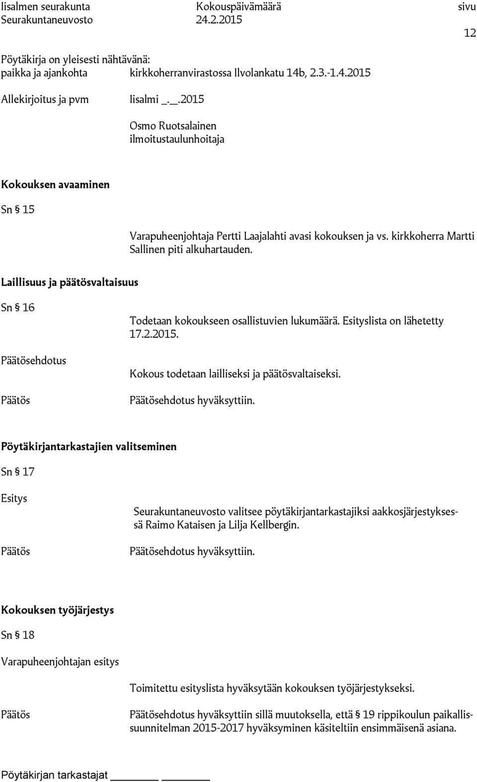 Laillisuus ja päätösvaltaisuus Sn 16 ehdotus Todetaan kokoukseen osallistuvien lukumäärä. Esityslista on lähetetty 17.2.2015. Kokous todetaan lailliseksi ja päätösvaltaiseksi. ehdotus hyväksyttiin.