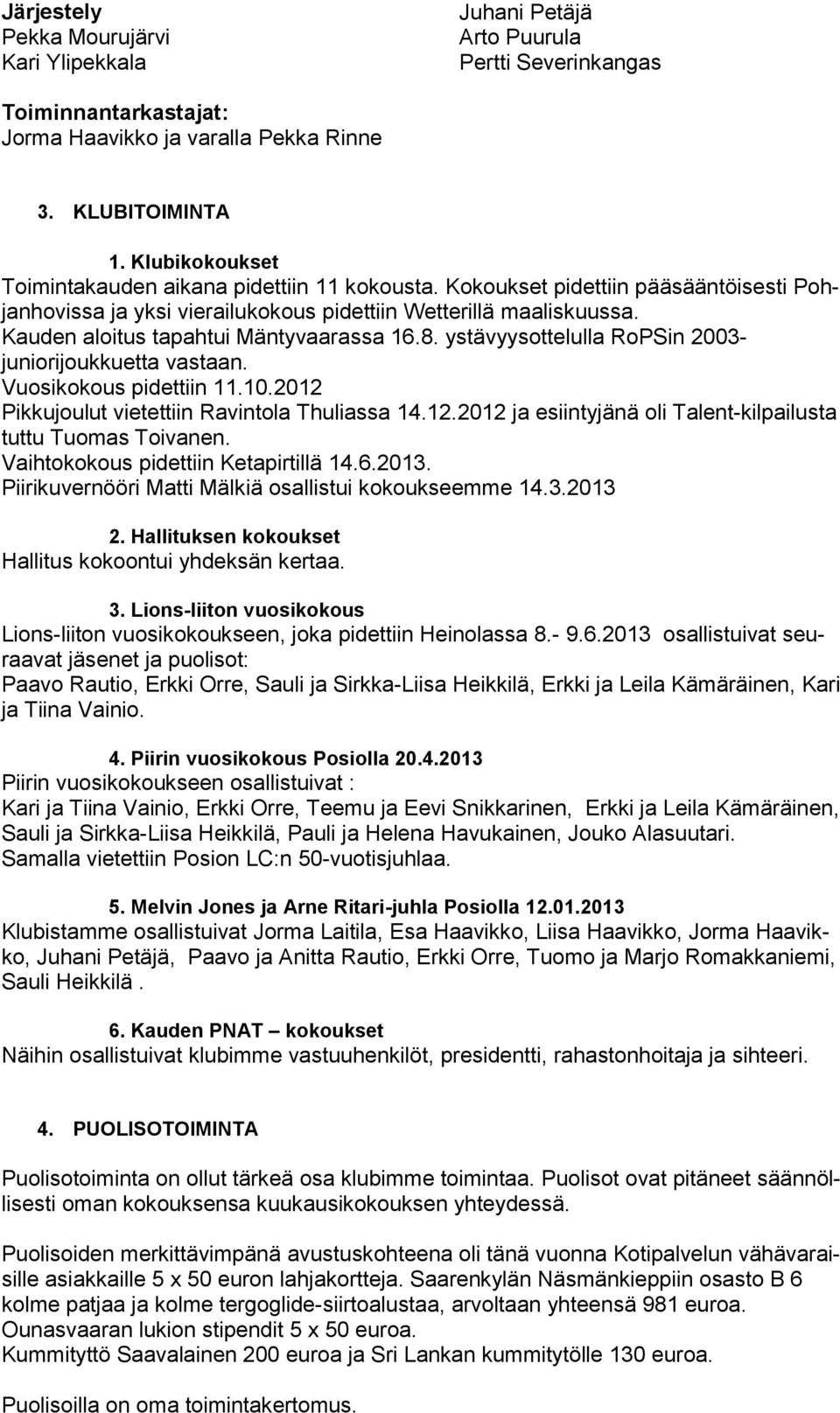 Kauden aloitus tapahtui Mäntyvaarassa 16.8. ystävyysottelulla RoPSin 2003- juniorijoukkuetta vastaan. Vuosikokous pidettiin 11.10.2012 Pikkujoulut vietettiin Ravintola Thuliassa 14.12.2012 ja esiintyjänä oli Talent-kilpailusta tuttu Tuomas Toivanen.