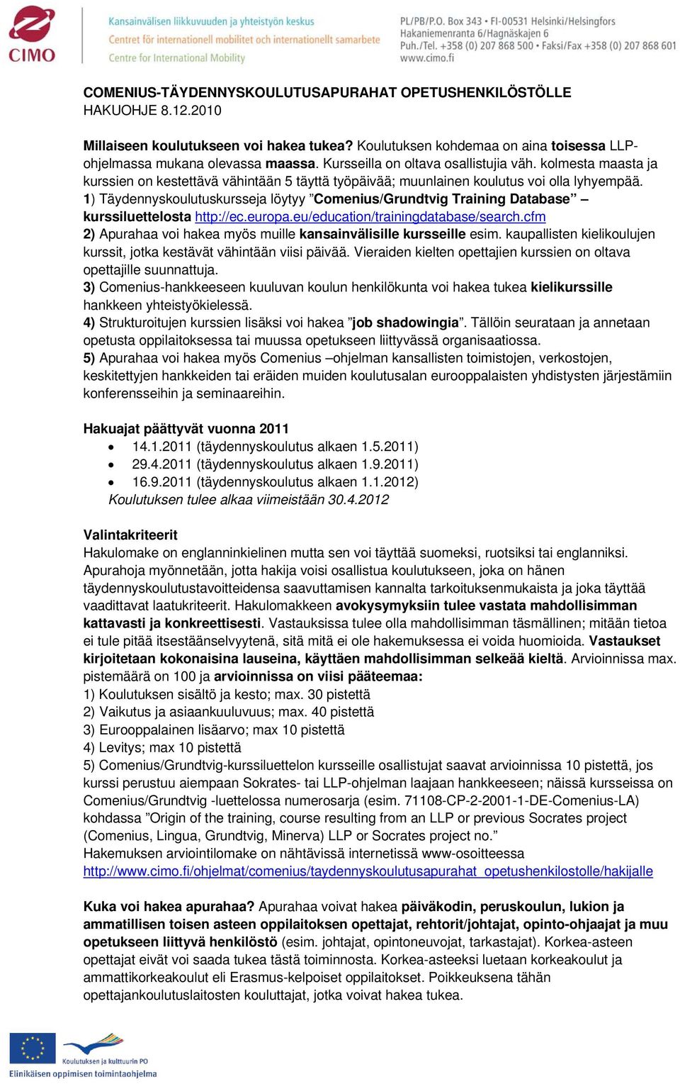 1) Täydennyskoulutuskursseja löytyy Comenius/Grundtvig Training Database kurssiluettelosta http://ec.europa.eu/education/trainingdatabase/search.