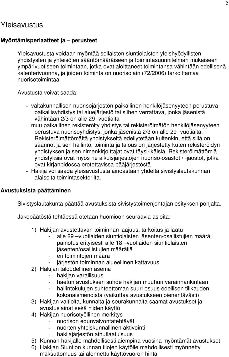 Avustusta voivat saada: - valtakunnallisen nuorisojärjestön paikallinen henkilöjäsenyyteen perustuva paikallisyhdistys tai aluejärjestö tai siihen verrattava, jonka jäsenistä vähintään 2/3 on alle 29