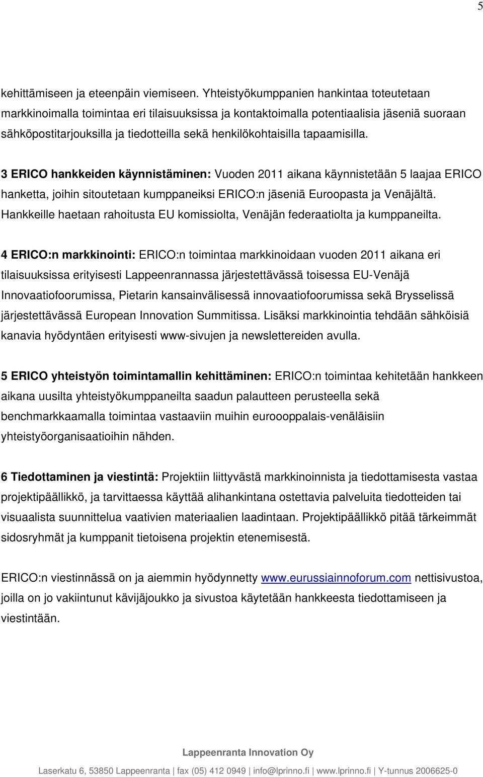 tapaamisilla. 3 ERICO hankkeiden käynnistäminen: Vuoden 2011 aikana käynnistetään 5 laajaa ERICO hanketta, joihin sitoutetaan kumppaneiksi ERICO:n jäseniä Euroopasta ja Venäjältä.