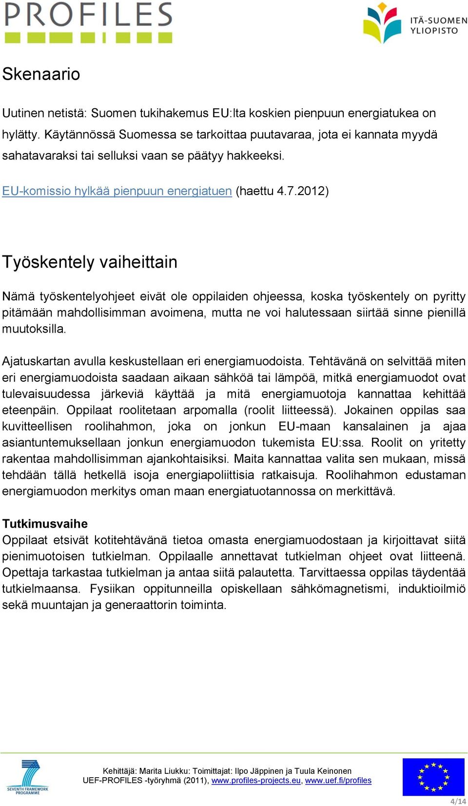 2012) Työskentely vaiheittain Nämä työskentelyohjeet eivät ole oppilaiden ohjeessa, koska työskentely on pyritty pitämään mahdollisimman avoimena, mutta ne voi halutessaan siirtää sinne pienillä