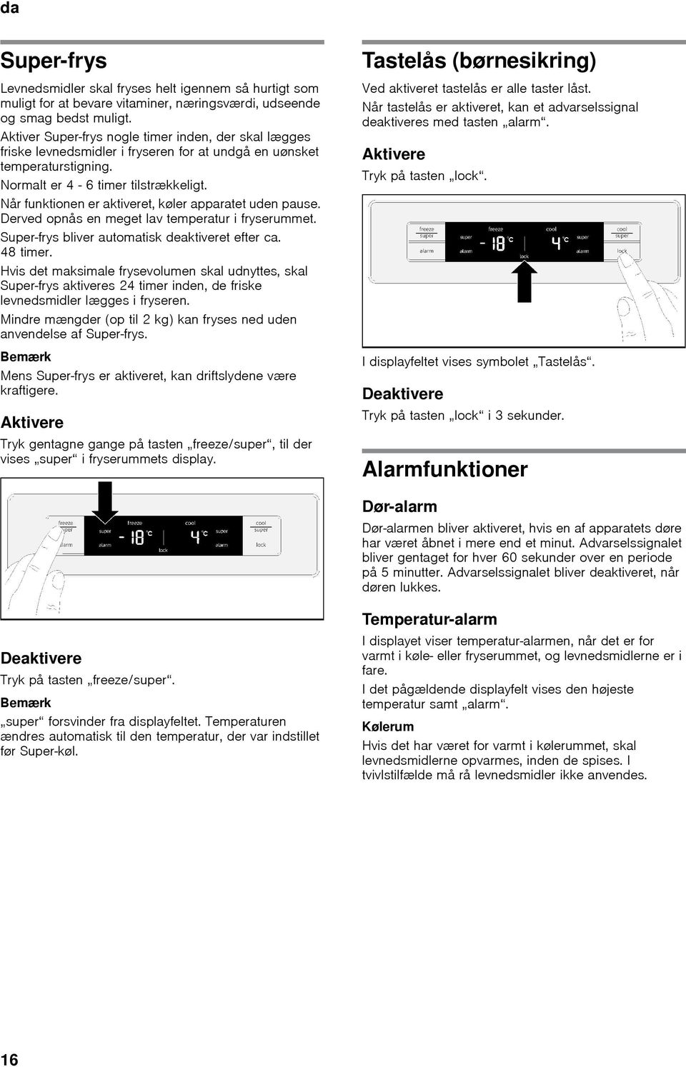 Når funktionen er aktiveret, køler apparatet uden pause. Derved opnås en meget lav temperatur i fryserummet. Super-frys bliver automatisk deaktiveret efter ca. 48 timer.