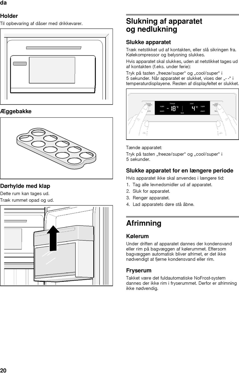 Når apparatet er slukket, vises der - - i temperaturdisplayene. Resten af displayfeltet er slukket. Æggebakke Tænde apparatet: Tryk på tasten freeze/super og cool/super i 5 sekunder.