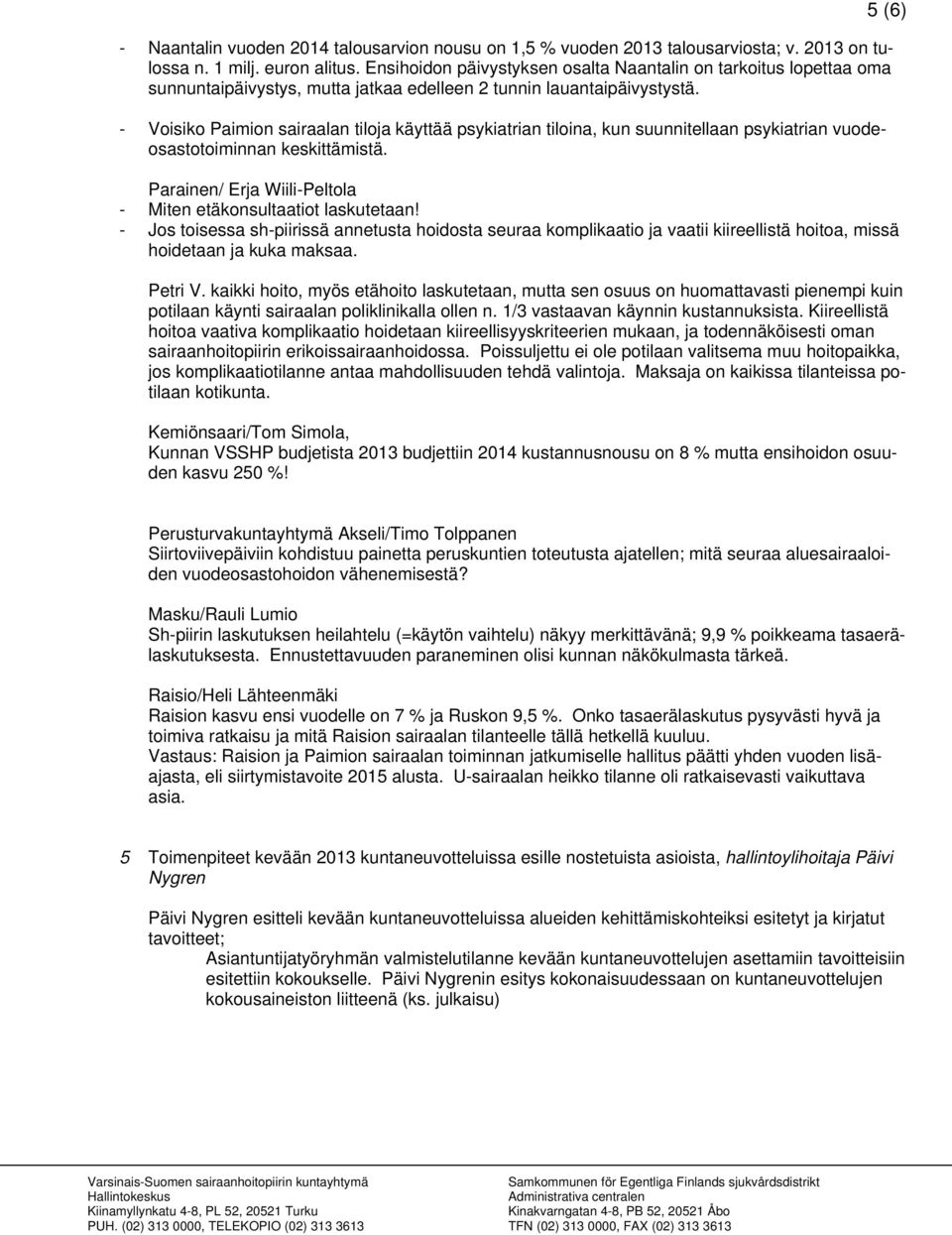 - Voisiko Paimion sairaalan tiloja käyttää psykiatrian tiloina, kun suunnitellaan psykiatrian vuodeosastotoiminnan keskittämistä. Parainen/ Erja Wiili-Peltola - Miten etäkonsultaatiot laskutetaan!