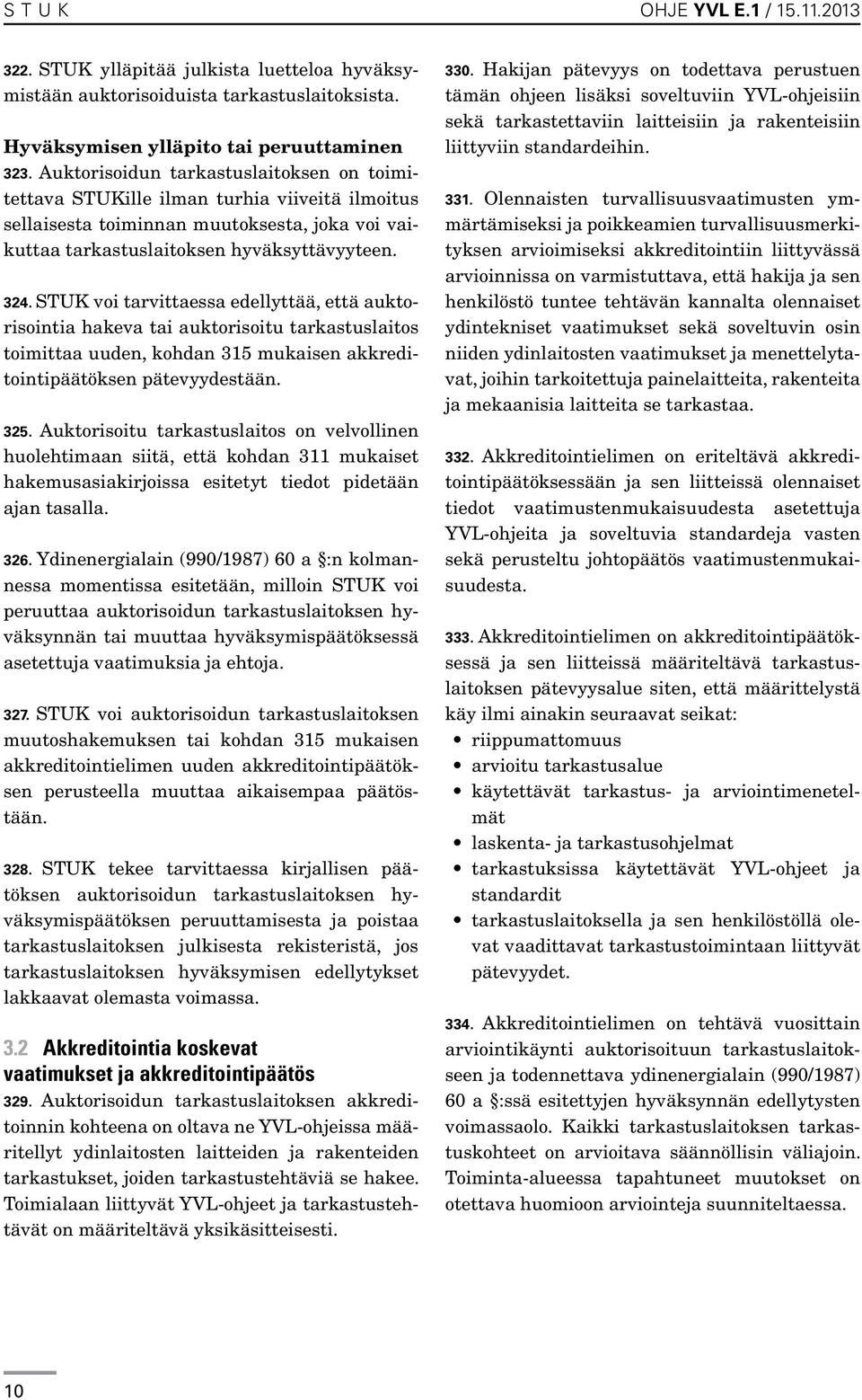 STUK voi tarvittaessa edellyttää, että auktorisointia hakeva tai auktorisoitu tarkastuslaitos toimittaa uuden, kohdan 315 mukaisen akkreditointipäätöksen pätevyydestään. 325.