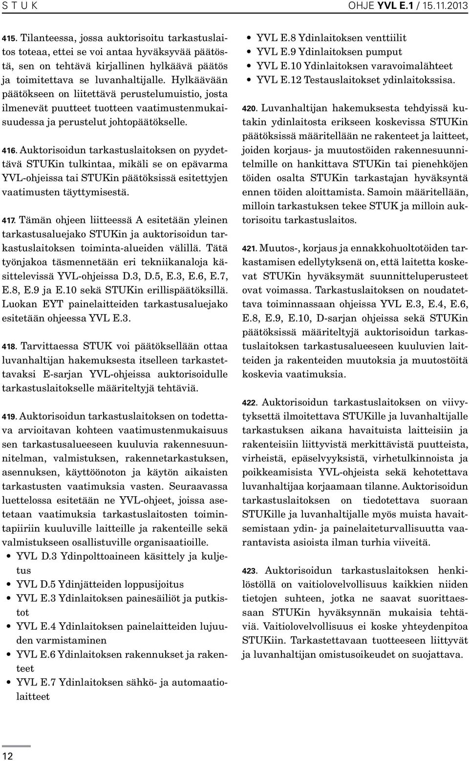 Hylkäävään päätökseen on liitettävä perustelumuistio, josta ilmenevät puutteet tuotteen vaatimustenmukaisuudessa ja perustelut johtopäätökselle. 416.