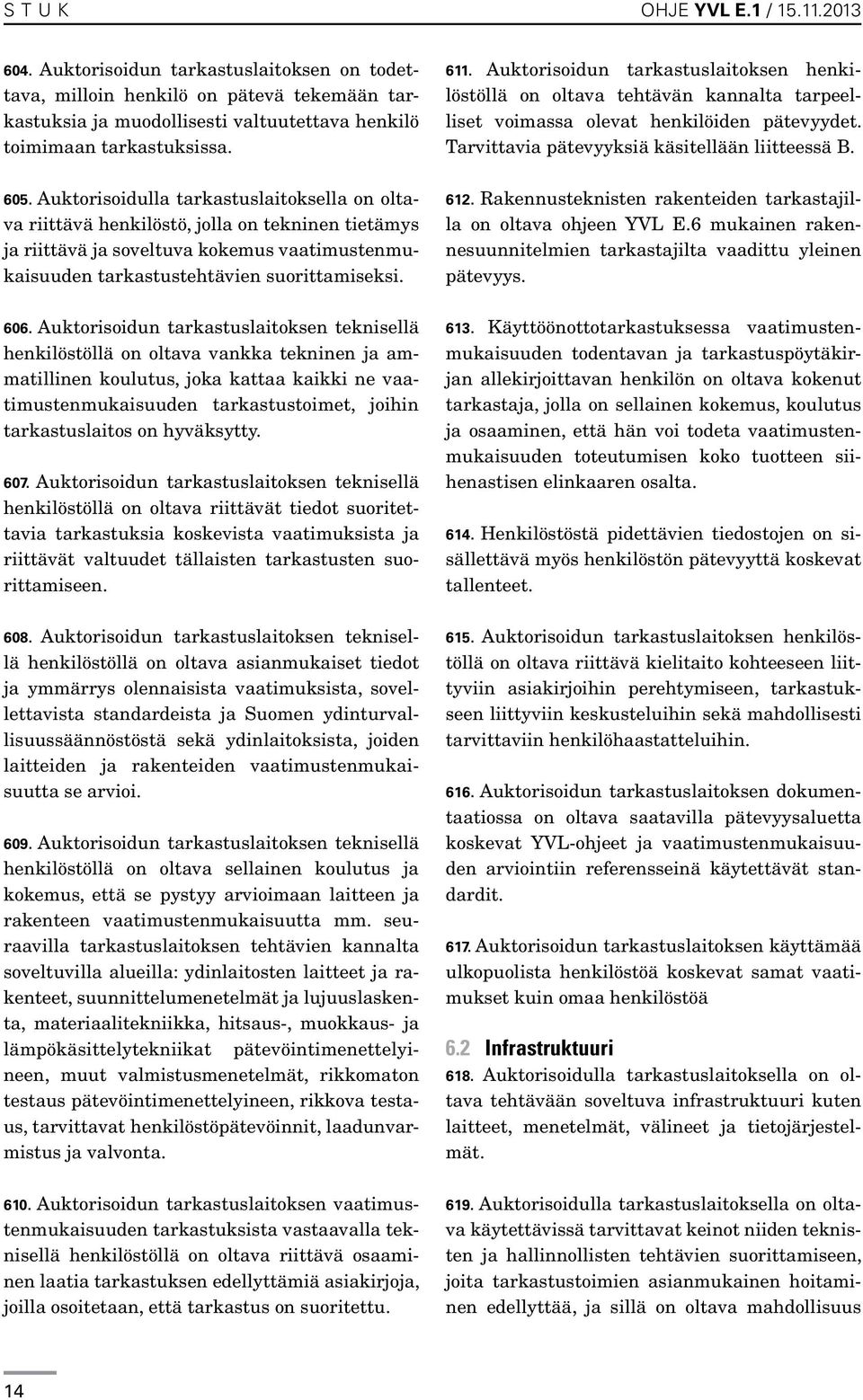 Auktorisoidun tarkastuslaitoksen teknisellä henkilöstöllä on oltava vankka tekninen ja ammatillinen koulutus, joka kattaa kaikki ne vaatimustenmukaisuuden tarkastustoimet, joihin tarkastuslaitos on