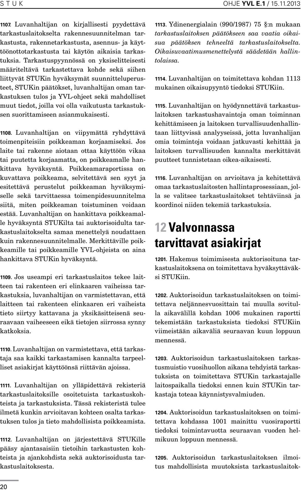 Tarkastuspyynnössä on yksiselitteisesti määriteltävä tarkastettava kohde sekä siihen liittyvät STUKin hyväksymät suunnitteluperusteet, STUKin päätökset, luvanhaltijan oman tarkastuksen tulos ja