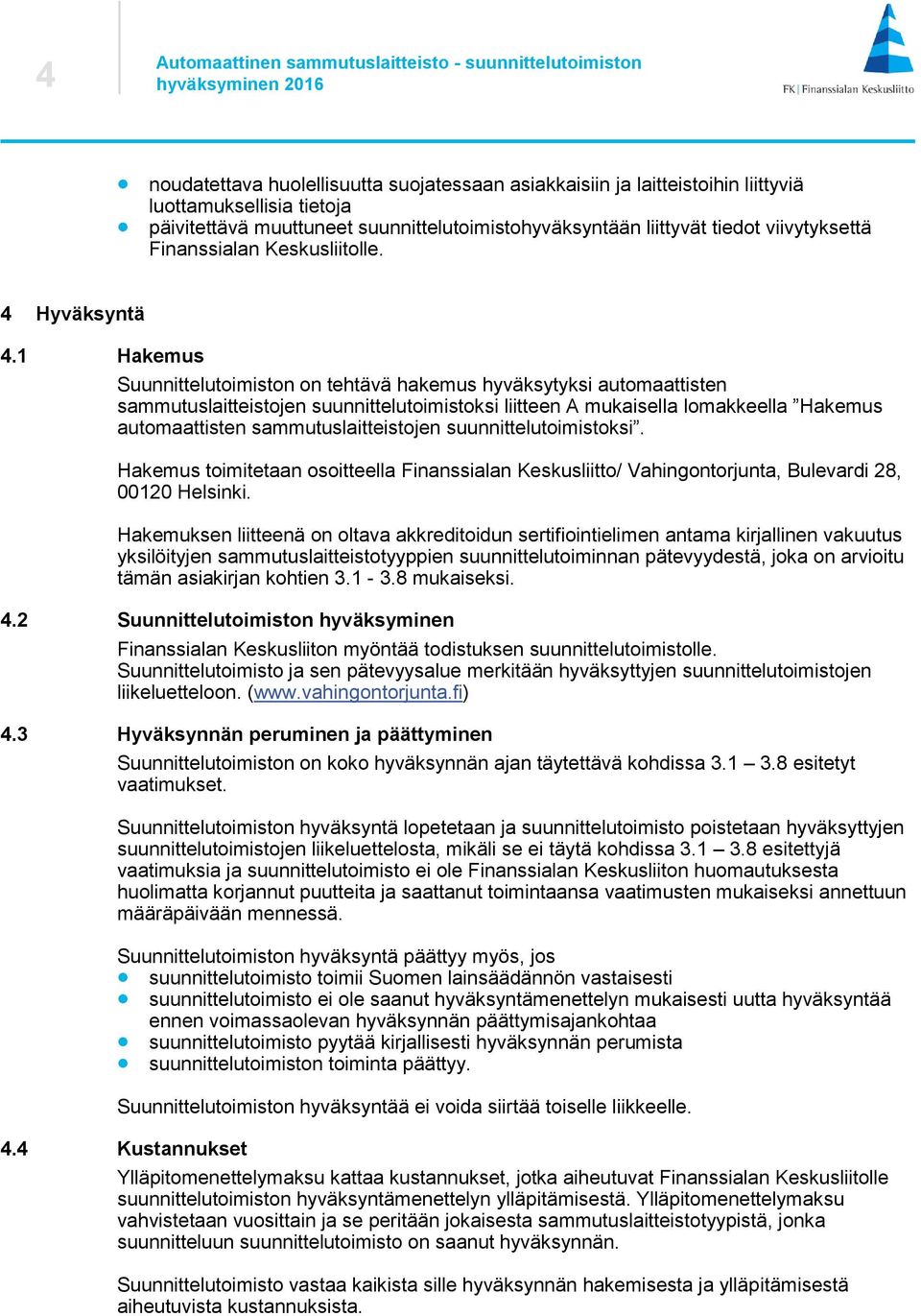 1 Hakemus Suunnittelutoimiston on tehtävä hakemus hyväksytyksi automaattisten sammutuslaitteistojen suunnittelutoimistoksi liitteen A mukaisella lomakkeella Hakemus automaattisten