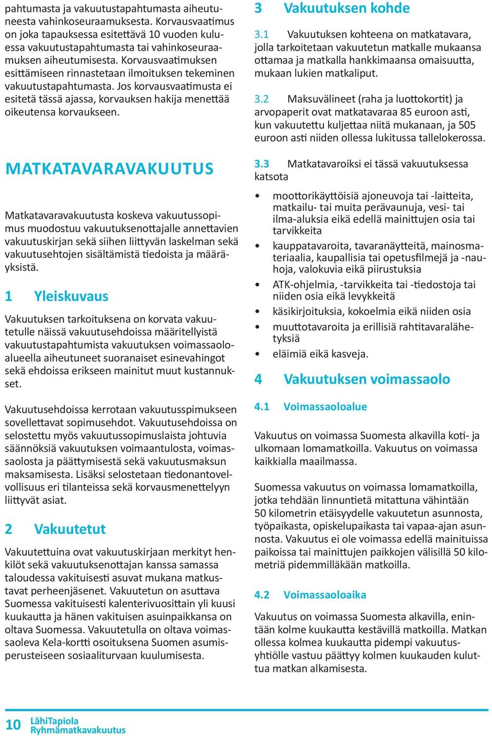 MATKATAVARAVAKUUTUS Matkatavaravakuutusta koskeva vakuutussopimus muodostuu vakuutuksenottajalle annettavien vakuutuskirjan sekä siihen liittyvän laskelman sekä vakuutusehtojen sisältämistä tiedoista