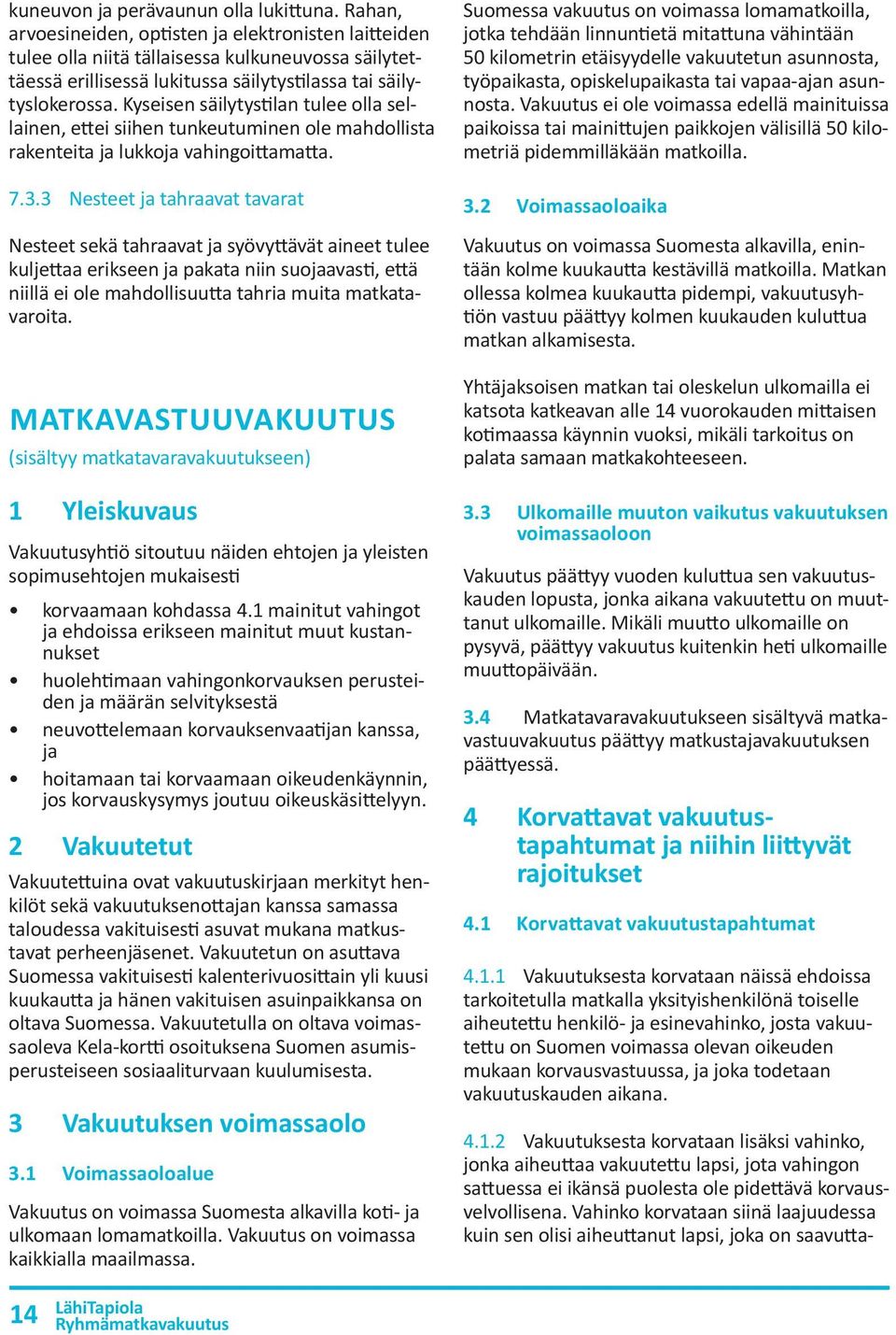 Kyseisen säilytystilan tulee olla sellainen, ettei siihen tunkeutuminen ole mahdollista rakenteita ja lukkoja vahingoittamatta. 7.3.