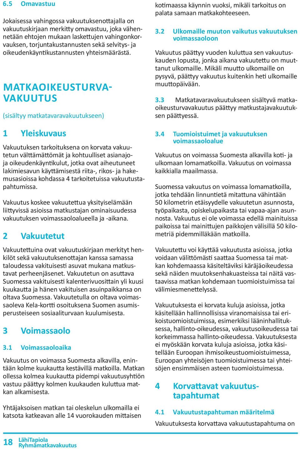 MATKAOIKEUSTURVA VAKUUTUS (sisältyy matkatavaravakuutukseen) 1 Yleiskuvaus Vakuutuksen tarkoituksena on korvata vakuutetun välttämättömät ja kohtuulliset asianajoja oikeudenkäyntikulut, jotka ovat