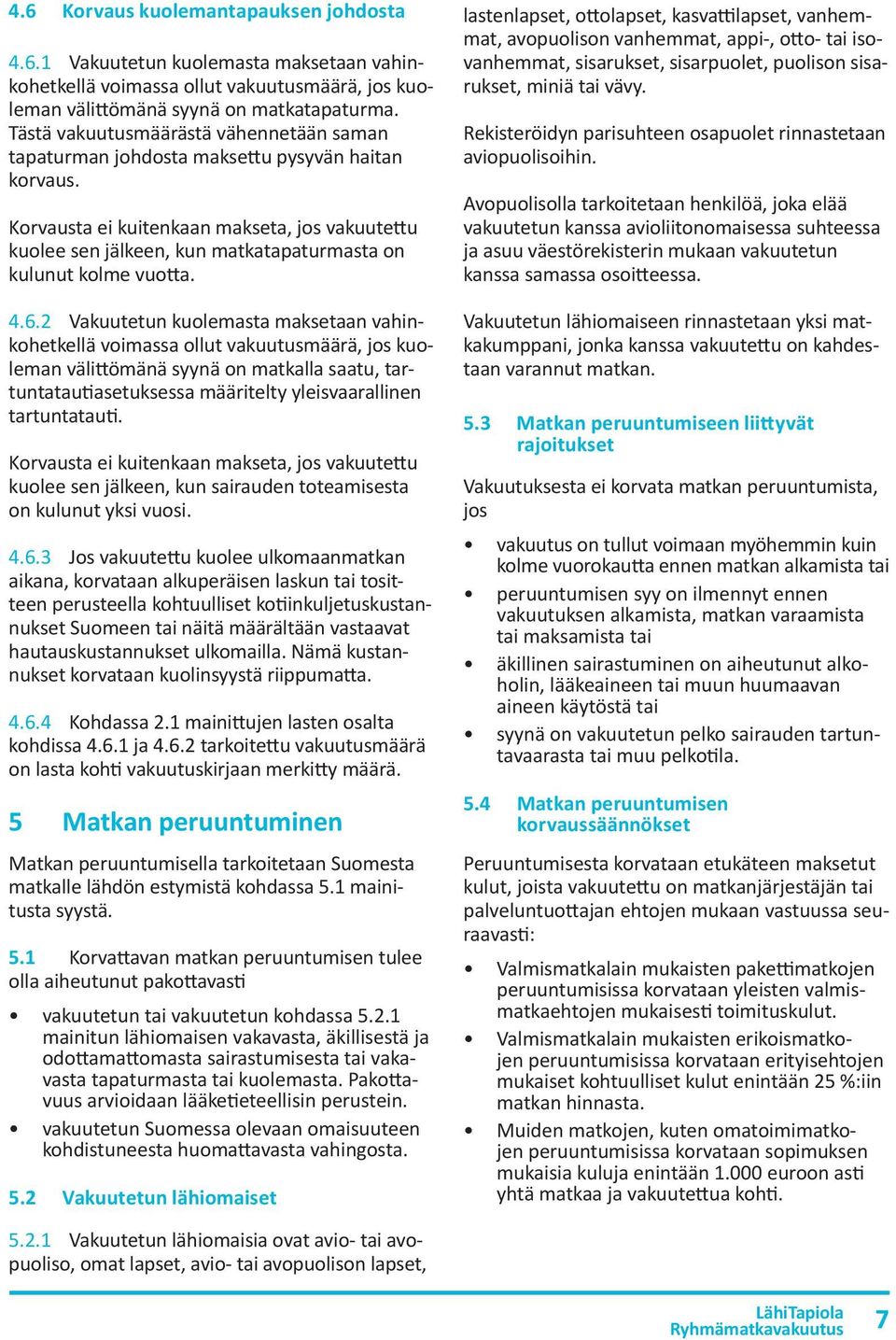 Korvausta ei kuitenkaan makseta, jos vakuutettu kuolee sen jälkeen, kun matkatapaturmasta on kulunut kolme vuotta. 4.6.