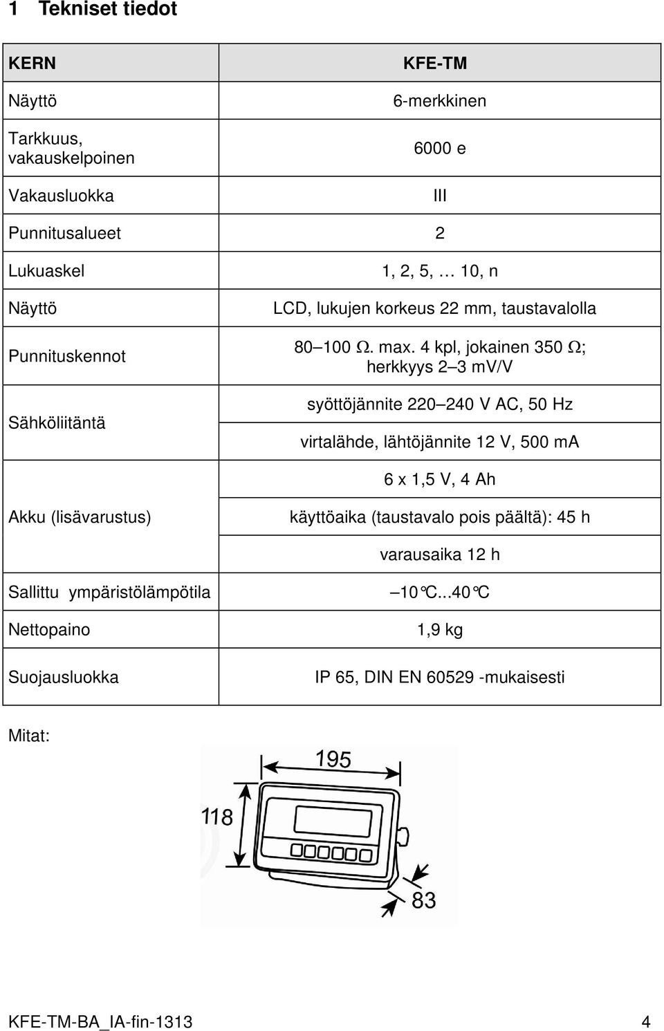 4 kpl, jokainen 350 Ω; herkkyys 2 3 mv/v syöttöjännite 220 240 V AC, 50 Hz virtalähde, lähtöjännite 12 V, 500 ma 6 x 1,5 V, 4 Ah Akku