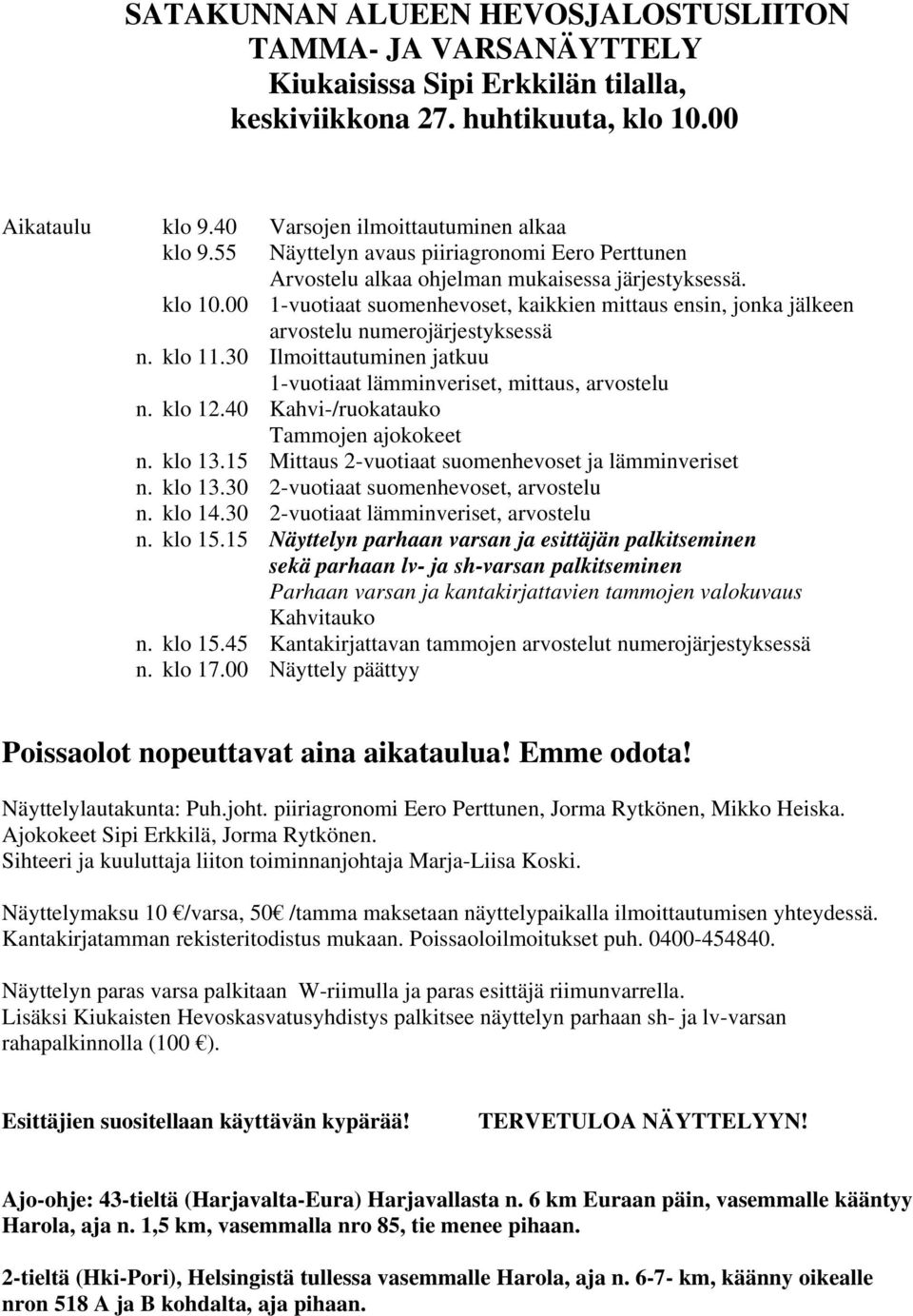 00 1-vuotiaat suomenhevoset, kaikkien mittaus ensin, jonka jälkeen arvostelu numerojärjestyksessä n. klo 11.30 Ilmoittautuminen jatkuu 1-vuotiaat lämminveriset, mittaus, arvostelu n. klo 12.