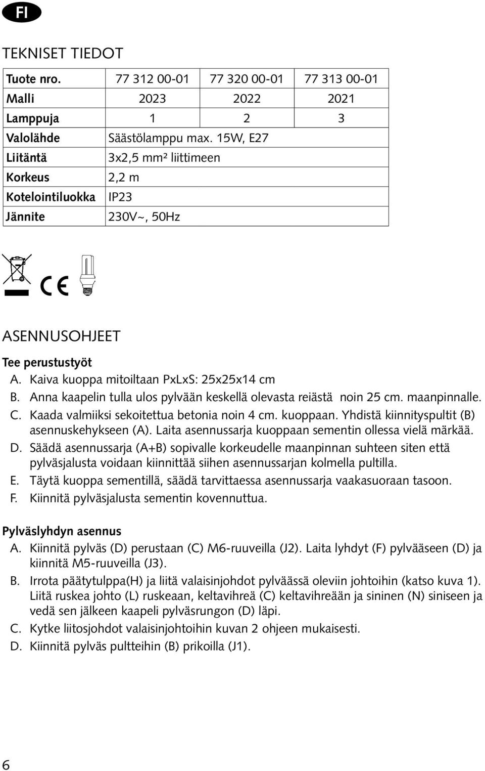 Anna kaapelin tulla ulos pylvään keskellä olevasta reiästä noin 25 cm. maanpinnalle. C. Kaada valmiiksi sekoitettua betonia noin 4 cm. kuoppaan. Yhdistä kiinnityspultit (B) asennuskehykseen (A).