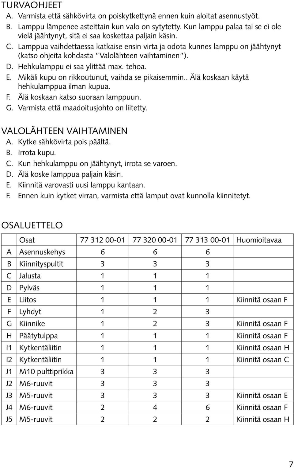 Lamppua vaihdettaessa katkaise ensin virta ja odota kunnes lamppu on jäähtynyt (katso ohjeita kohdasta Valolähteen vaihtaminen ). D. Hehkulamppu ei saa ylittää max. tehoa. E.