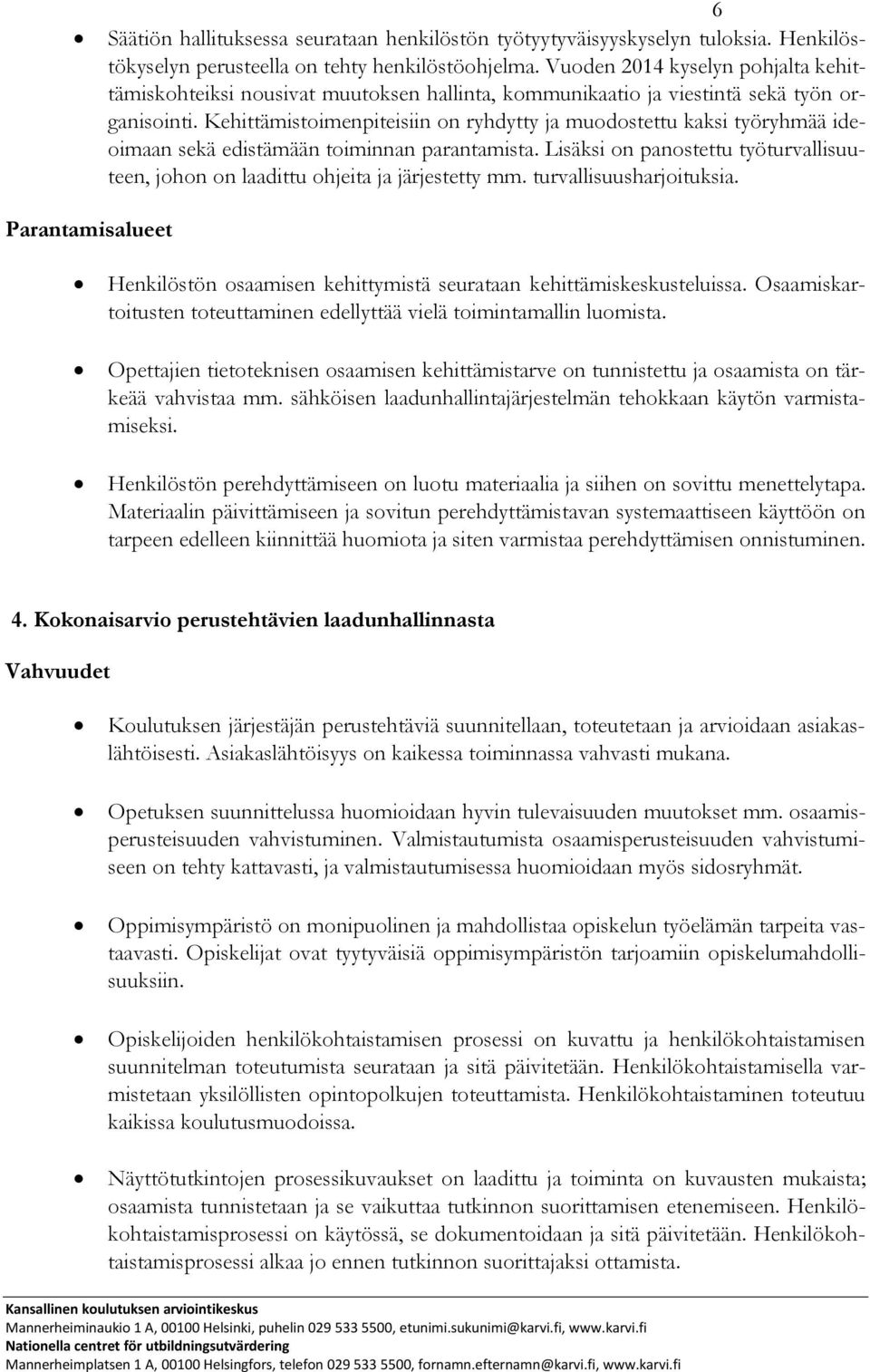 Kehittämistoimenpiteisiin on ryhdytty ja muodostettu kaksi työryhmää ideoimaan sekä edistämään toiminnan parantamista.