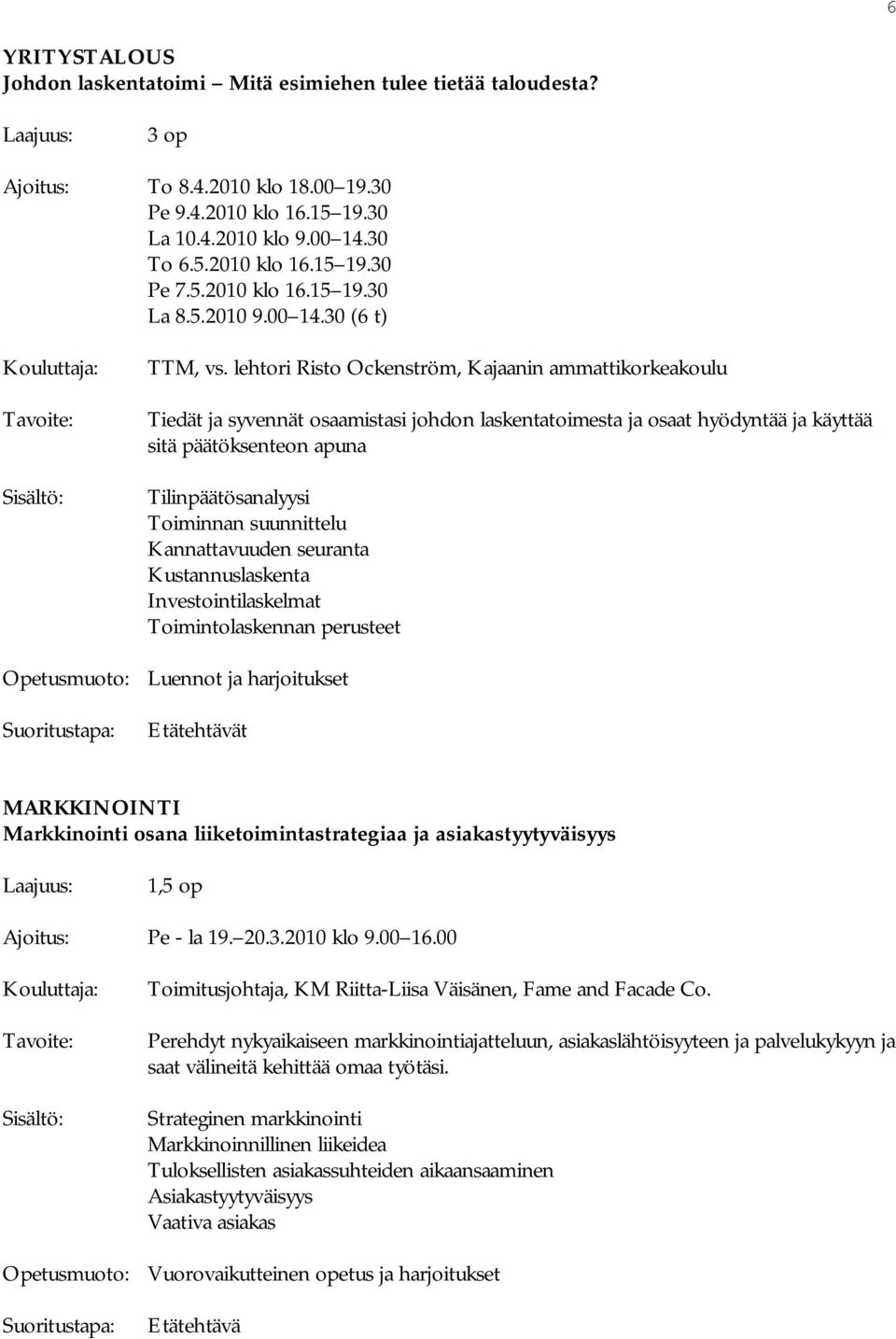 lehtori Risto Ockenström, Kajaanin ammattikorkeakoulu Tiedät ja syvennät osaamistasi johdon laskentatoimesta ja osaat hyödyntää ja käyttää sitä päätöksenteon apuna Tilinpäätösanalyysi Toiminnan