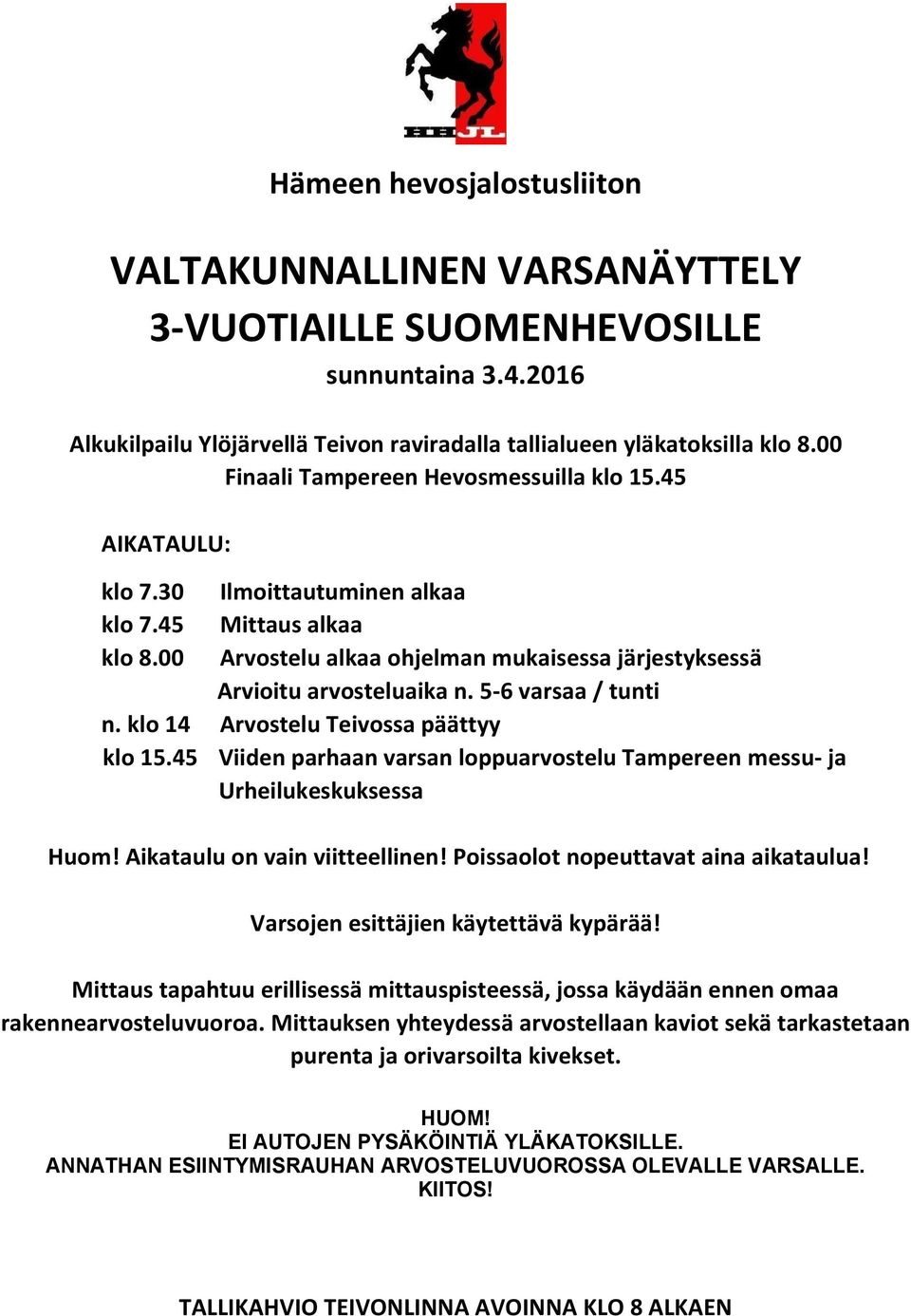 5-6 varsaa / tunti n. klo 14 Arvostelu Teivossa päättyy klo 15.45 Viiden parhaan varsan loppuarvostelu Tampereen messu- ja Urheilukeskuksessa Huom! Aikataulu on vain viitteellinen!