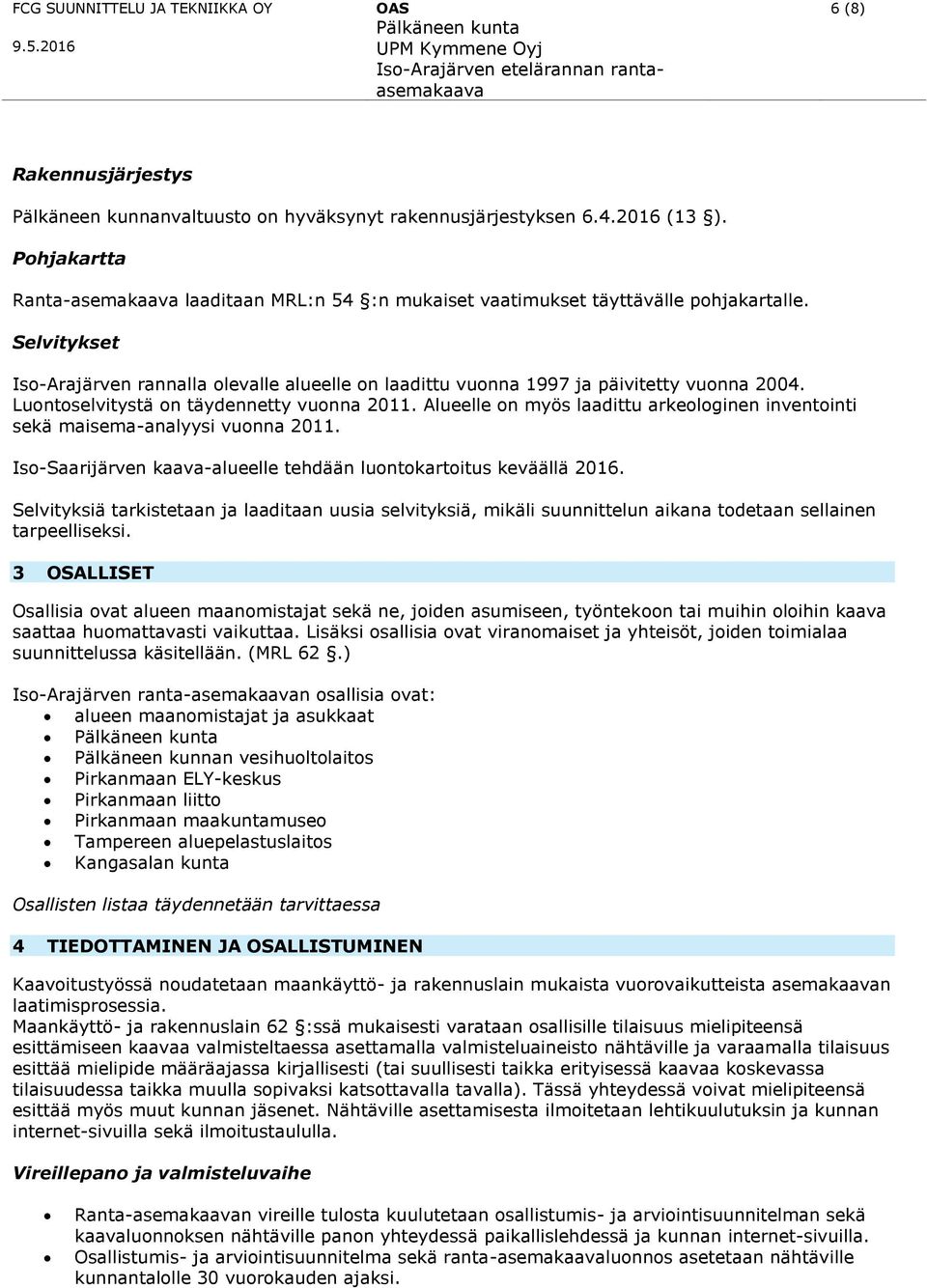 Selvitykset Iso-Arajärven rannalla olevalle alueelle on laadittu vuonna 1997 ja päivitetty vuonna 2004. Luontoselvitystä on täydennetty vuonna 2011.