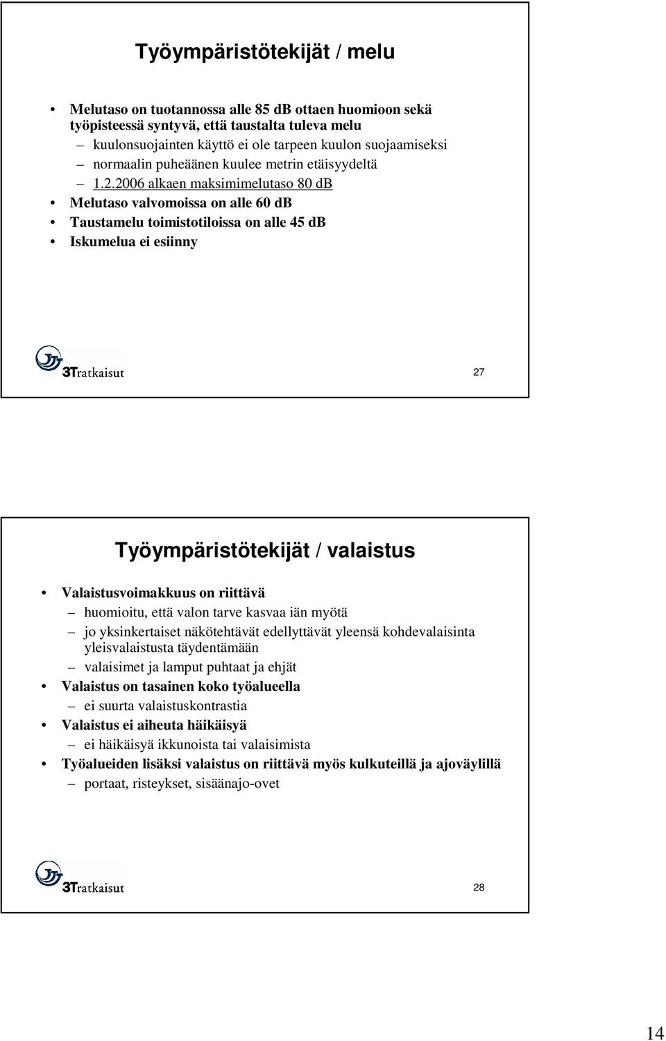 2006 alkaen maksimimelutaso 80 db Melutaso valvomoissa on alle 60 db Taustamelu toimistotiloissa on alle 45 db Iskumelua ei esiinny 27 Työympäristötekijät / valaistus Valaistusvoimakkuus on riittävä