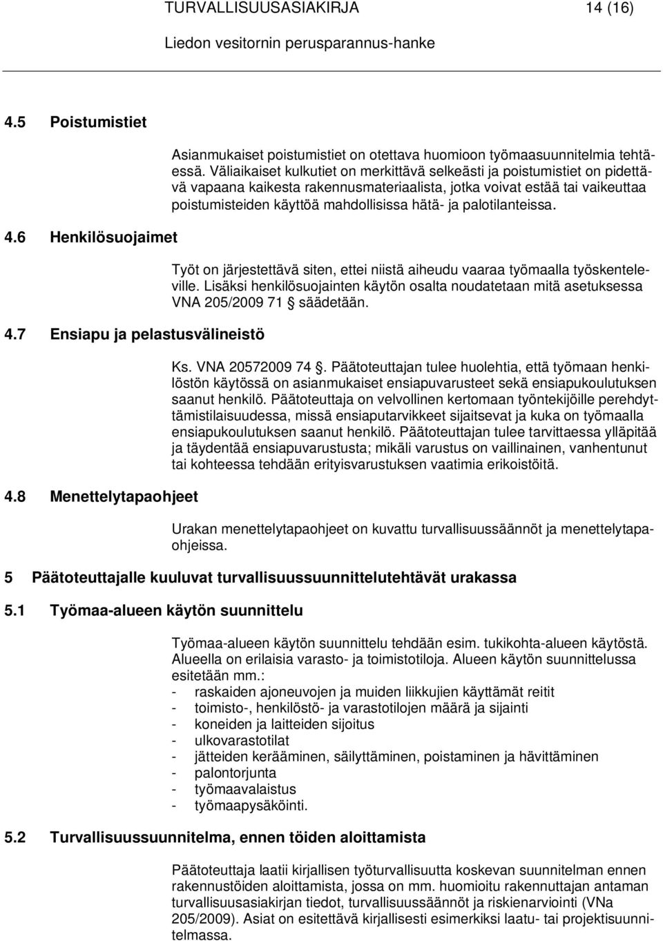 Väliaikaiset kulkutiet on merkittävä selkeästi ja poistumistiet on pidettävä vapaana kaikesta rakennusmateriaalista, jotka voivat estää tai vaikeuttaa poistumisteiden käyttöä mahdollisissa hätä- ja