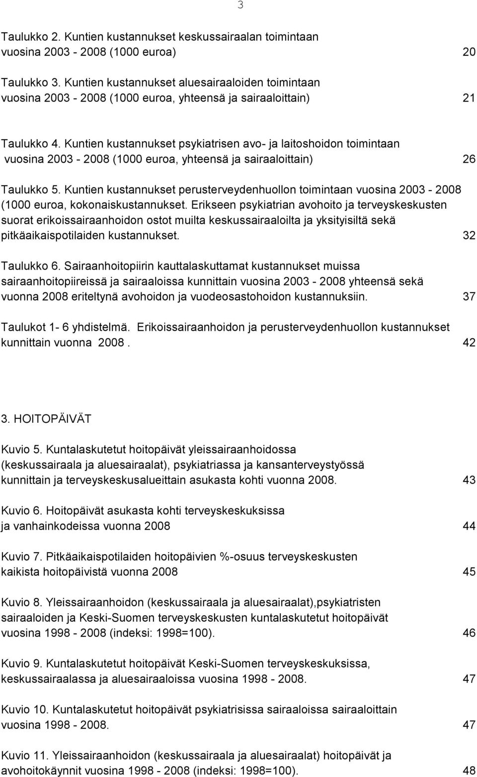 Kuntien kustannukset psykiatrisen avo- ja laitoshoidon toimintaan vuosina 2003-2008 (1000 euroa, yhteensä ja sairaaloittain) 26 Taulukko 5.