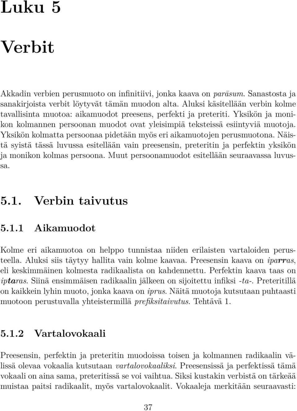 Yksikön kolmatta persoonaa pidetään myös eri aikamuotojen perusmuotona. Näistä syistä tässä luvussa esitellään vain preesensin, preteritin ja perfektin yksikön ja monikon kolmas persoona.