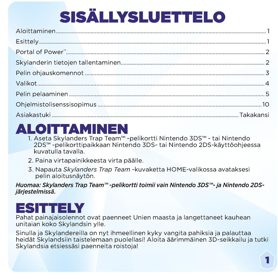 Aseta Skylanders Trap Team -pelikortti Nintendo 3DS - tai Nintendo 2DS -pelikorttipaikkaan Nintendo 3DS- tai Nintendo 2DS-käyttöohjeessa kuvatulla tavalla. 2. Paina virtapainikkeesta virta päälle. 3. Napauta Skylanders Trap Team -kuvaketta HOME-valikossa avataksesi pelin aloitusnäytön.