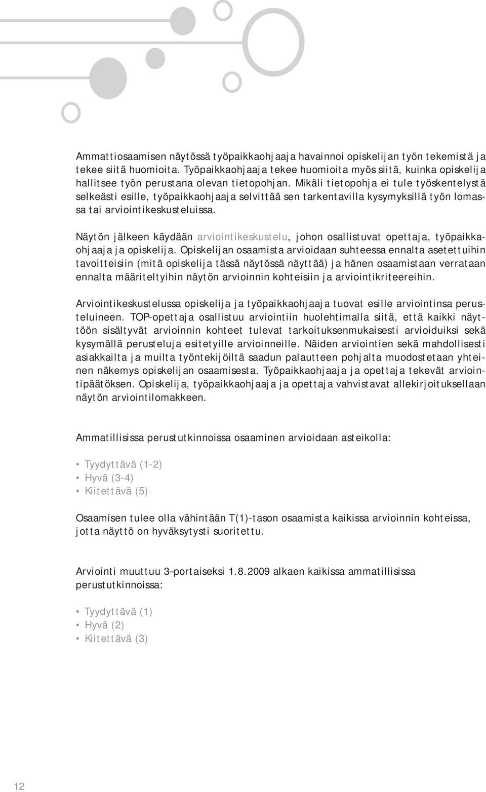 Mikäli tietopohja ei tule työskentelystä selkeästi esille, työpaikkaohjaaja selvittää sen tarkentavilla kysymyksillä työn lomassa tai arviointikeskusteluissa.