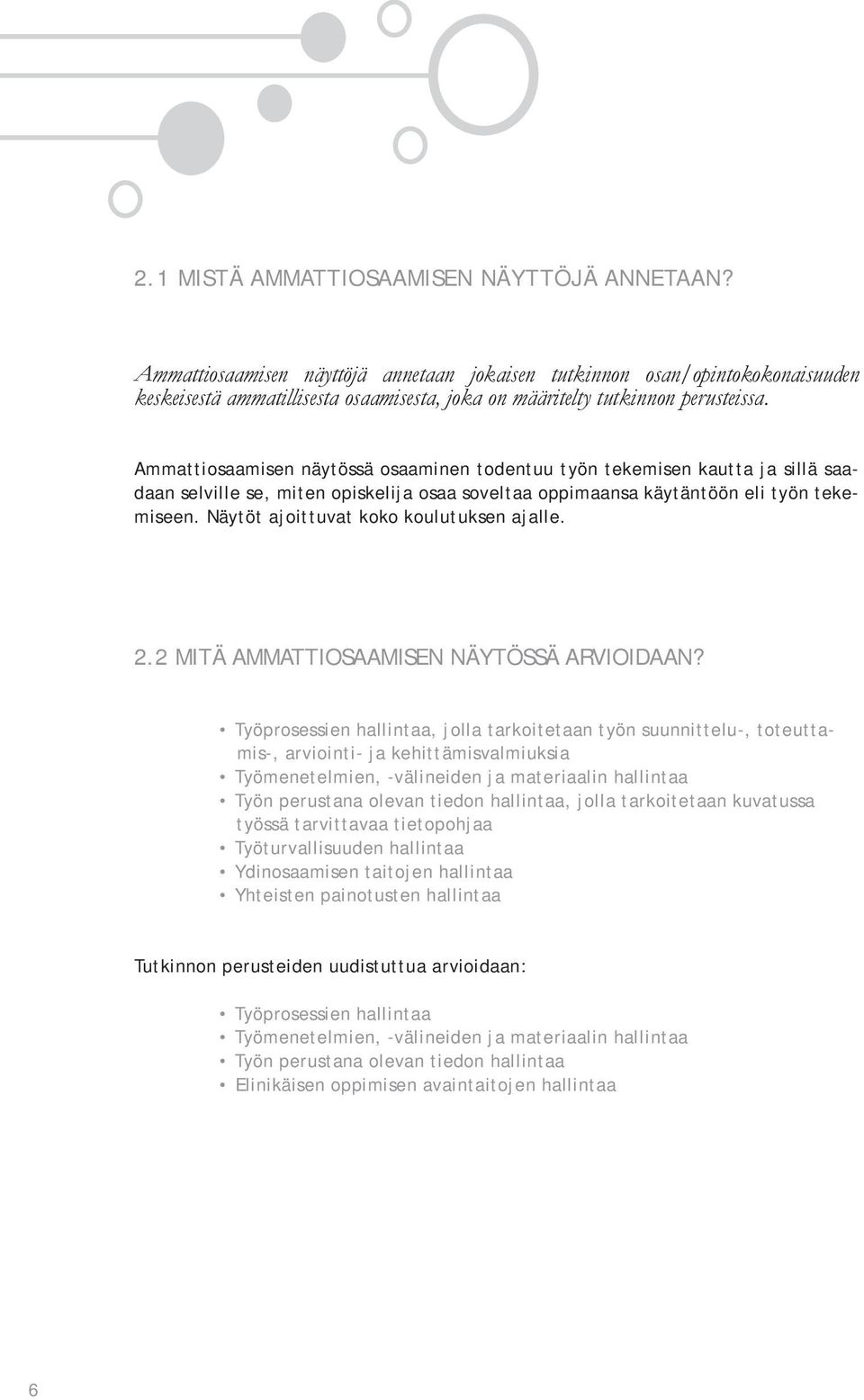 Ammattiosaamisen näytössä osaaminen todentuu työn tekemisen kautta ja sillä saadaan selville se, miten opiskelija osaa soveltaa oppimaansa käytäntöön eli työn tekemiseen.
