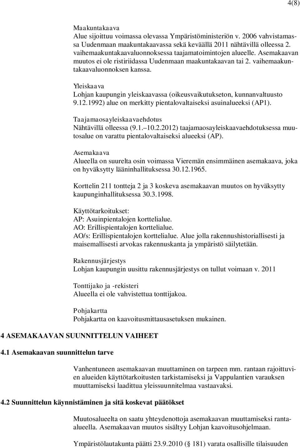 Yleiskaava Lohjan kaupungin yleiskaavassa (oikeusvaikutukseton, kunnanvaltuusto 9.12.1992) alue on merkitty pientalovaltaiseksi asuinalueeksi (AP1). Taajamaosayleiskaavaehdotus Nähtävillä olleessa (9.
