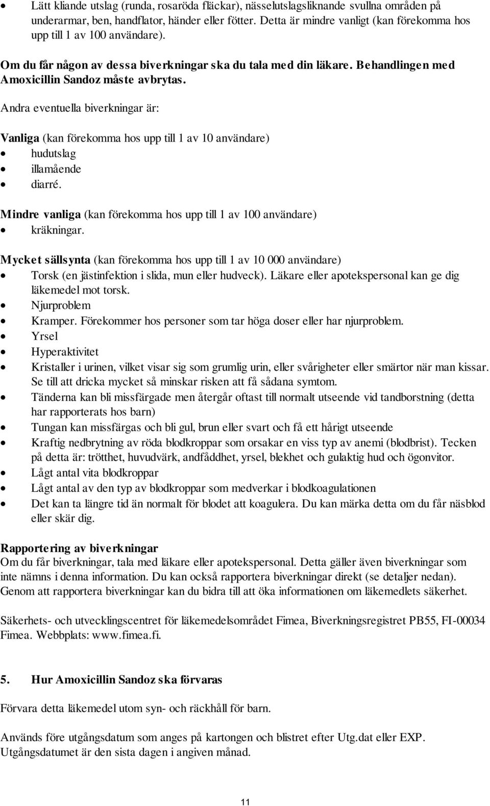 Andra eventuella biverkningar är: Vanliga (kan förekomma hos upp till 1 av 10 användare) hudutslag illamående diarré. Mindre vanliga (kan förekomma hos upp till 1 av 100 användare) kräkningar.