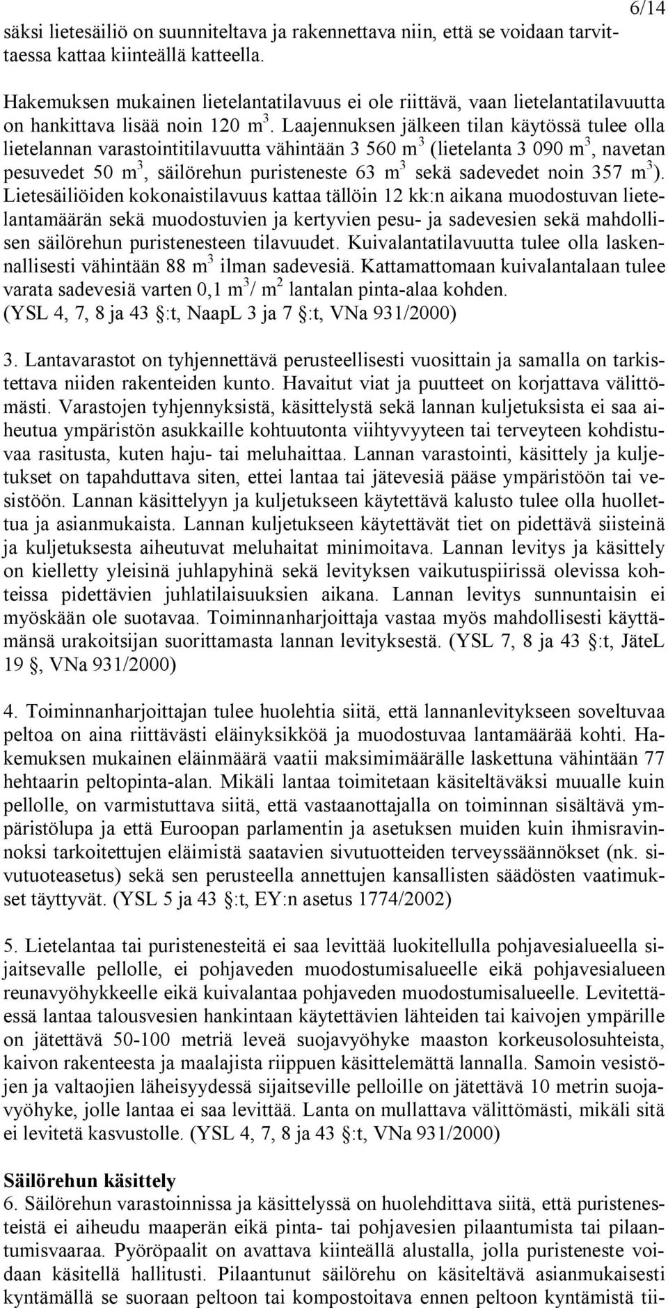 Laajennuksen jälkeen tilan käytössä tulee olla lietelannan varastointitilavuutta vähintään 3 560 m 3 (lietelanta 3 090 m 3, navetan pesuvedet 50 m 3, säilörehun puristeneste 63 m 3 sekä sadevedet