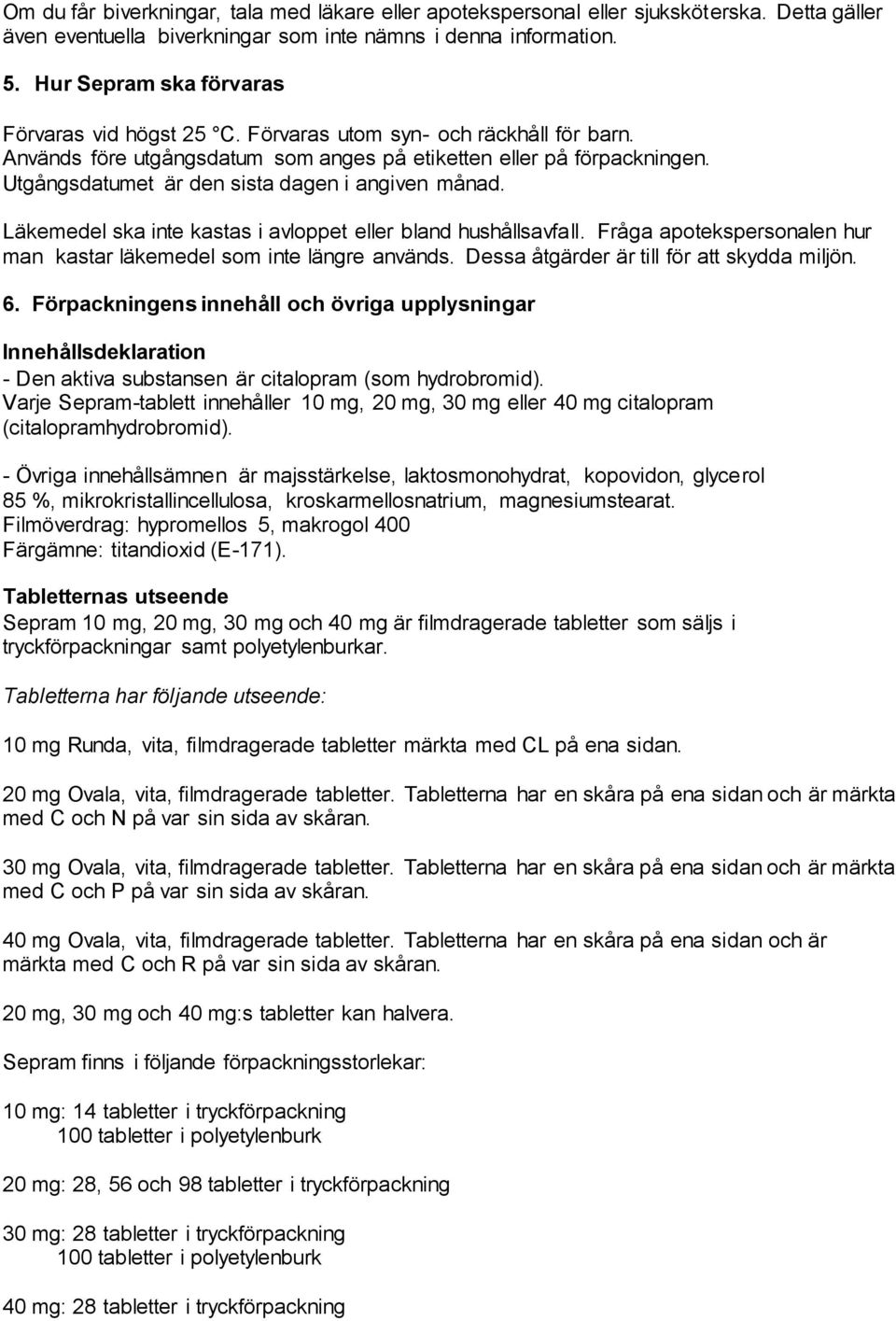 Utgångsdatumet är den sista dagen i angiven månad. Läkemedel ska inte kastas i avloppet eller bland hushållsavfall. Fråga apotekspersonalen hur man kastar läkemedel som inte längre används.