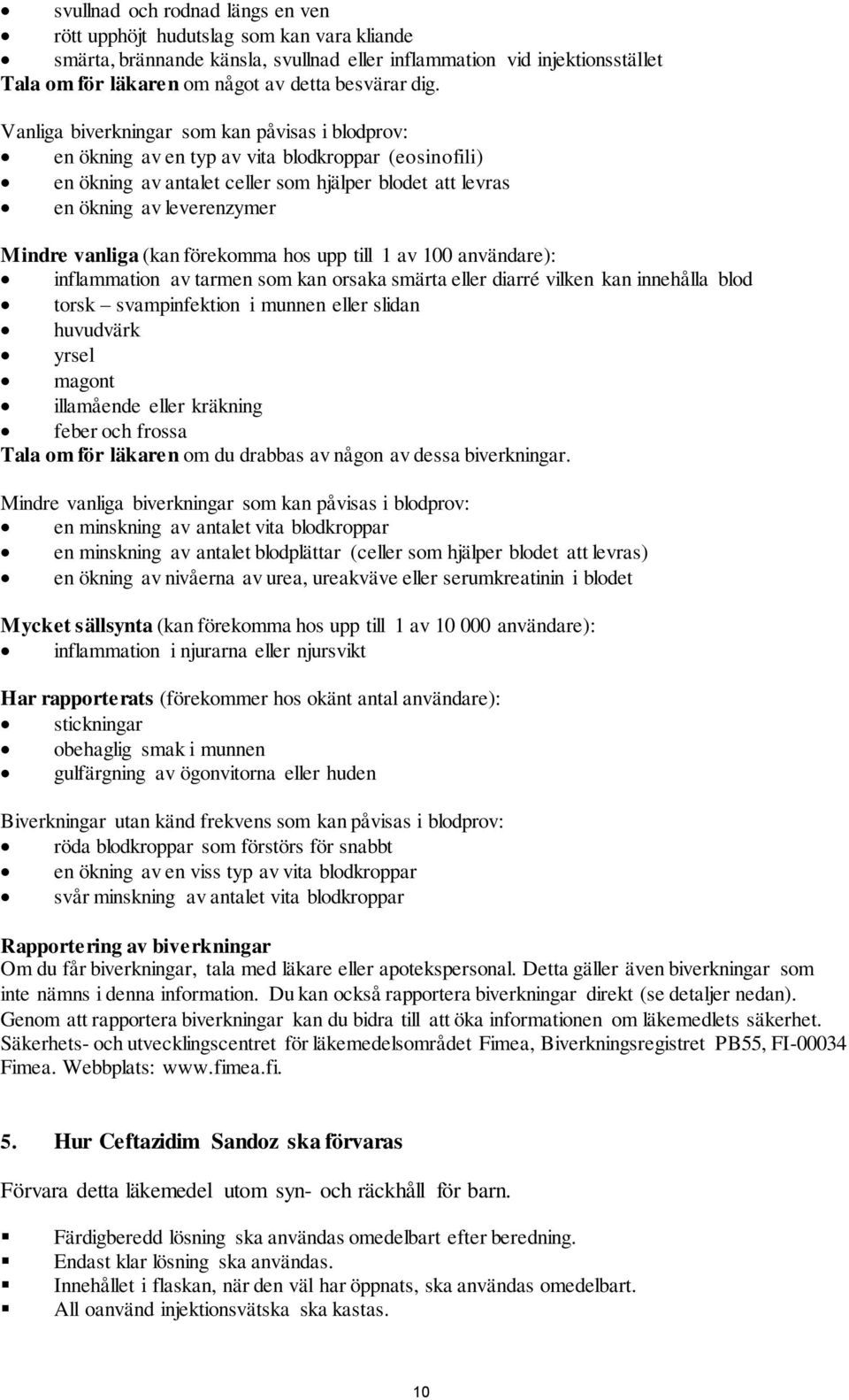 vanliga (kan förekomma hos upp till 1 av 100 användare): inflammation av tarmen som kan orsaka smärta eller diarré vilken kan innehålla blod torsk svampinfektion i munnen eller slidan huvudvärk yrsel