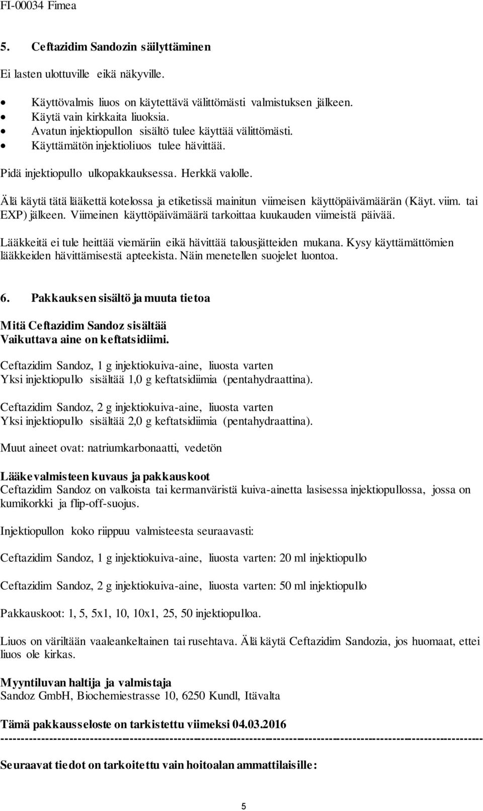 Älä käytä tätä lääkettä kotelossa ja etiketissä mainitun viimeisen käyttöpäivämäärän (Käyt. viim. tai EXP) jälkeen. Viimeinen käyttöpäivämäärä tarkoittaa kuukauden viimeistä päivää.