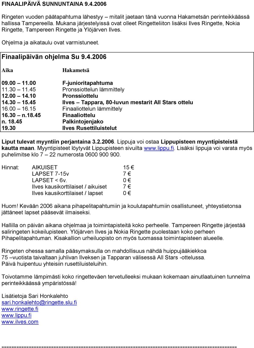 2006 Aika Hakametsä 09.00 11.00 F-junioritapahtuma 11.30 11.45 Pronssiottelun lämmittely 12.00 14.10 Pronssiottelu 14.30 15.45 Ilves Tappara, 80-luvun mestarit All Stars ottelu 16.00 16.