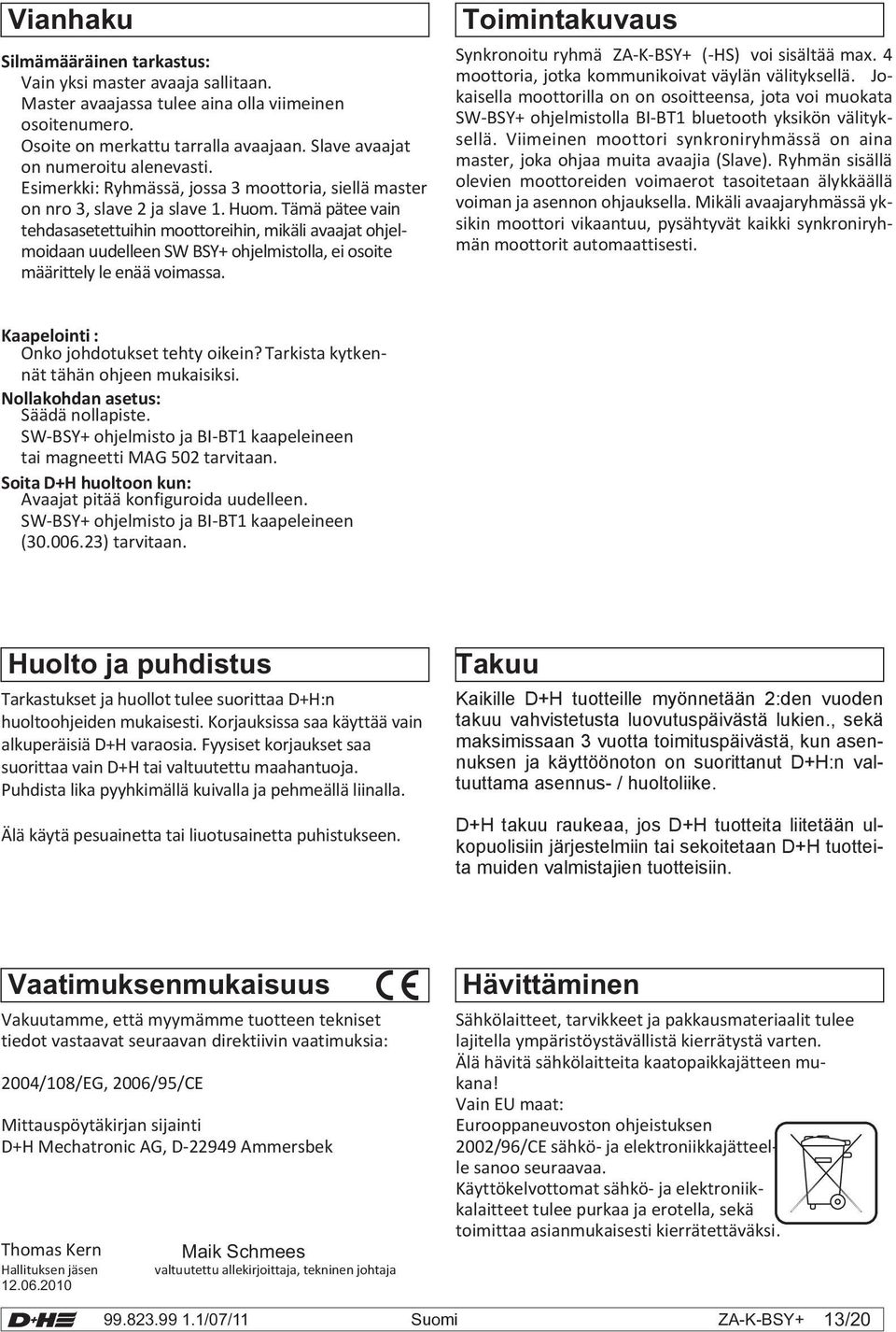 Tämä pätee vain tehdasasetettuihin moottoreihin, mikäli avaajat ohjelmoidaan uudelleen SW BSY+ ohjelmistolla, ei osoite määrittely le enää voimassa.