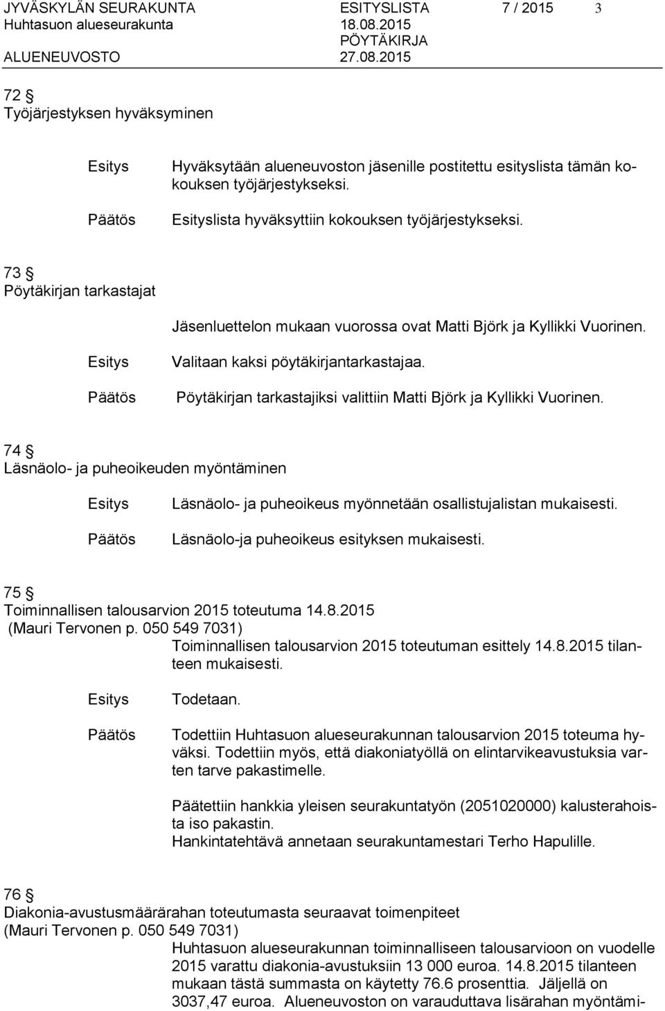 Pöytäkirjan tarkastajiksi valittiin Matti Björk ja Kyllikki Vuorinen. 74 Läsnäolo- ja puheoikeuden myöntäminen Läsnäolo- ja puheoikeus myönnetään osallistujalistan mukaisesti.