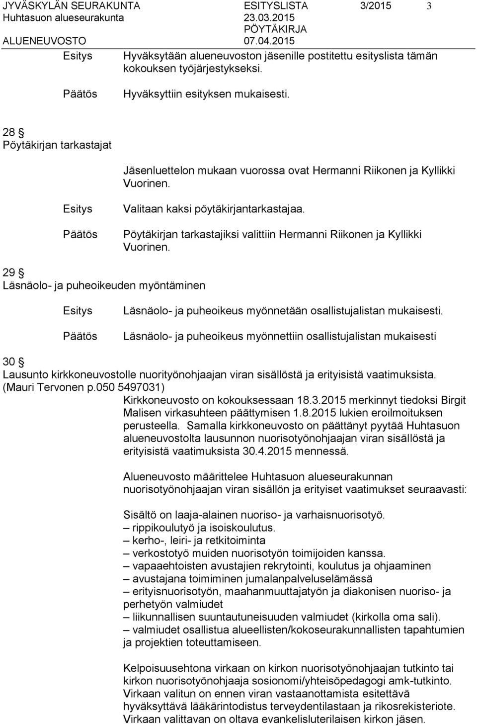 Pöytäkirjan tarkastajiksi valittiin Hermanni Riikonen ja Kyllikki Vuorinen. 29 Läsnäolo- ja puheoikeuden myöntäminen Läsnäolo- ja puheoikeus myönnetään osallistujalistan mukaisesti.