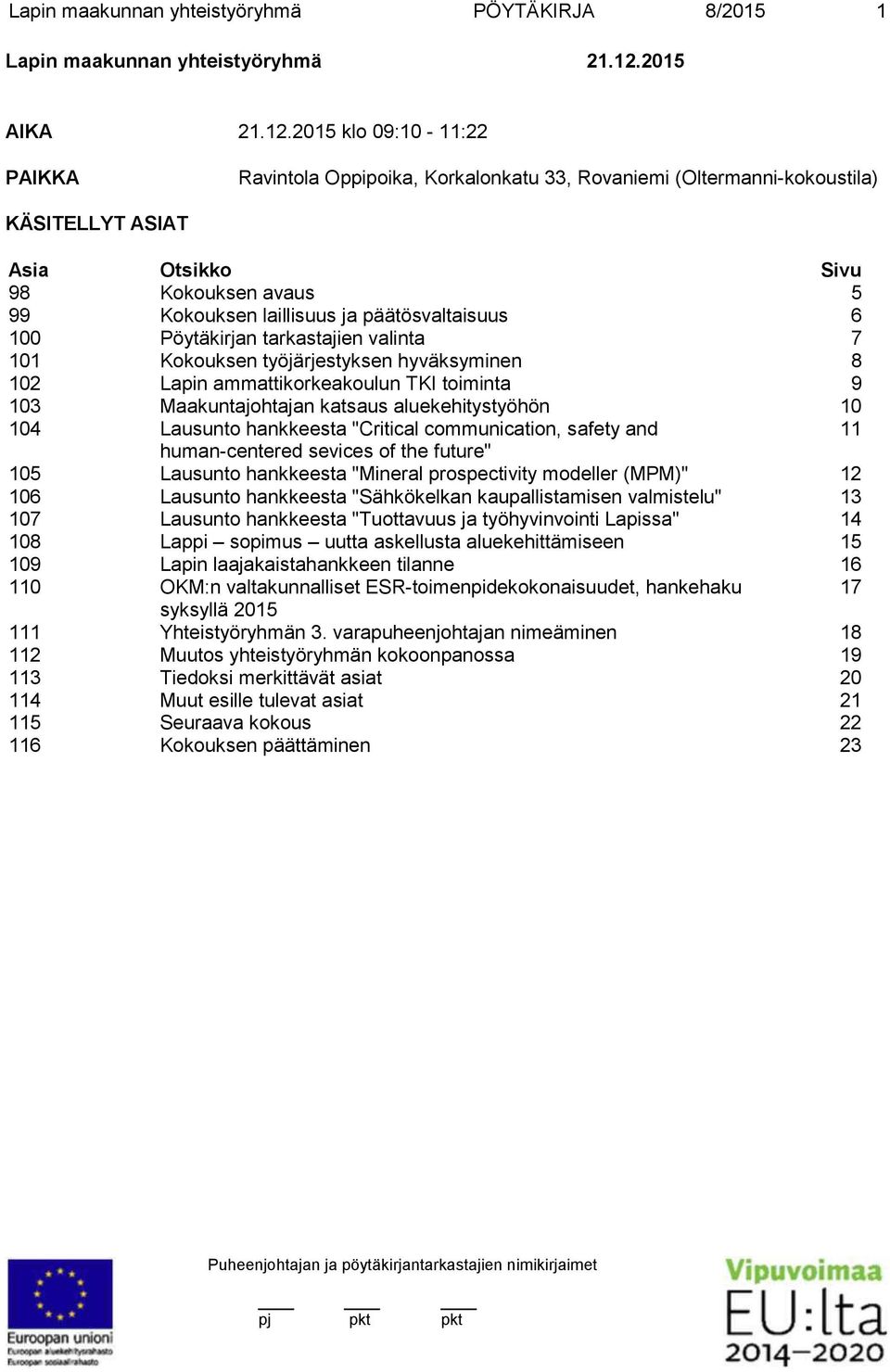 2015 klo 09:10-11:22 PAIKKA Ravintola Oppipoika, Korkalonkatu 33, Rovaniemi (Oltermanni-kokoustila) KÄSITELLYT ASIAT Asia Otsikko Sivu 98 Kokouksen avaus 5 99 Kokouksen laillisuus ja päätösvaltaisuus