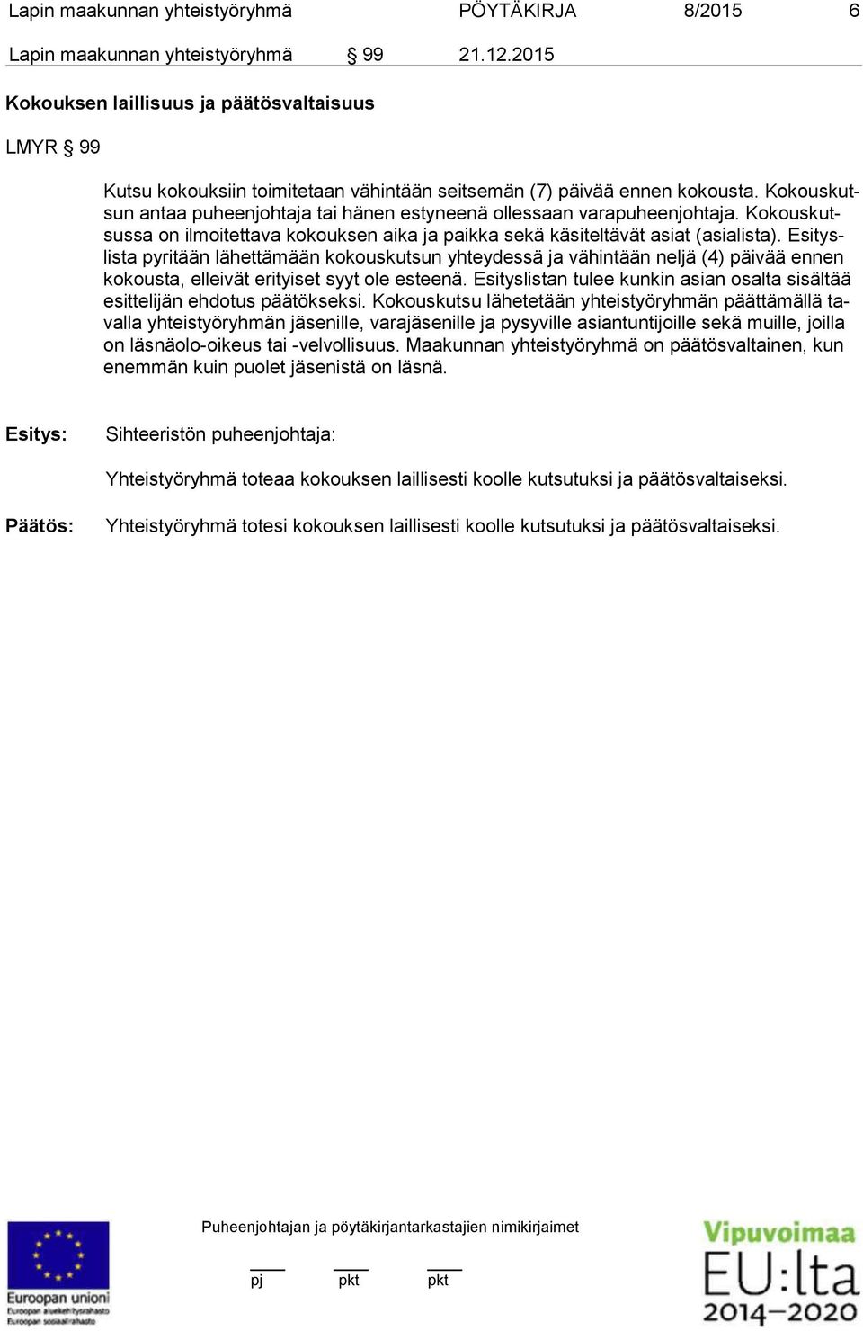 Ko kous kutsun antaa puheenjohtaja tai hänen estyneenä ollessaan varapuheenjohta ja. Kokous kutsussa on ilmoitettava ko kouksen aika ja paikka sekä käsiteltävät asiat (asialista).