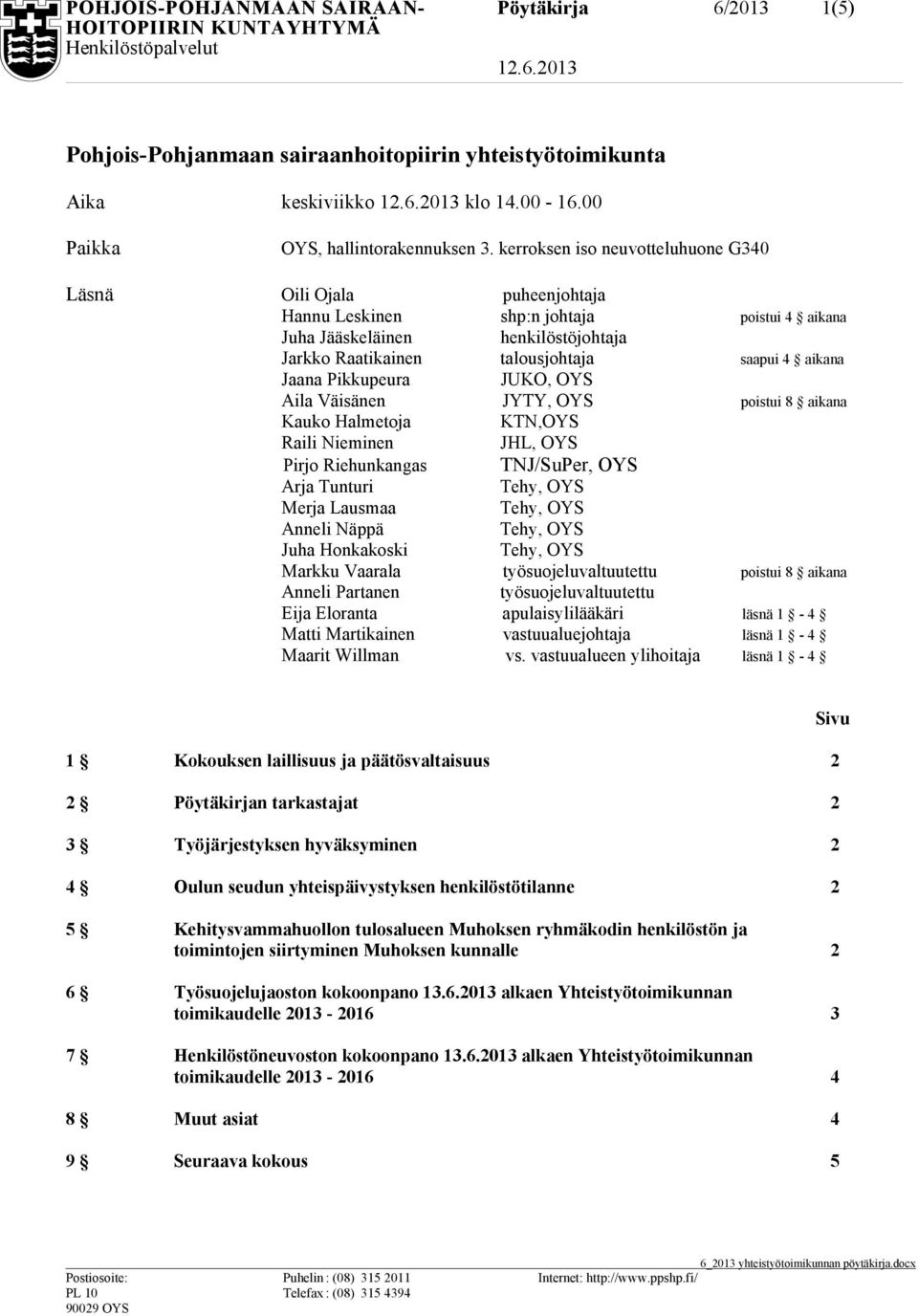 Jaana Pikkupeura JUKO, OYS Aila Väisänen JYTY, OYS poistui 8 aikana Kauko Halmetoja KTN,OYS Raili Nieminen JHL, OYS Pirjo Riehunkangas TNJ/SuPer, OYS Arja Tunturi Merja Lausmaa Anneli Näppä Juha