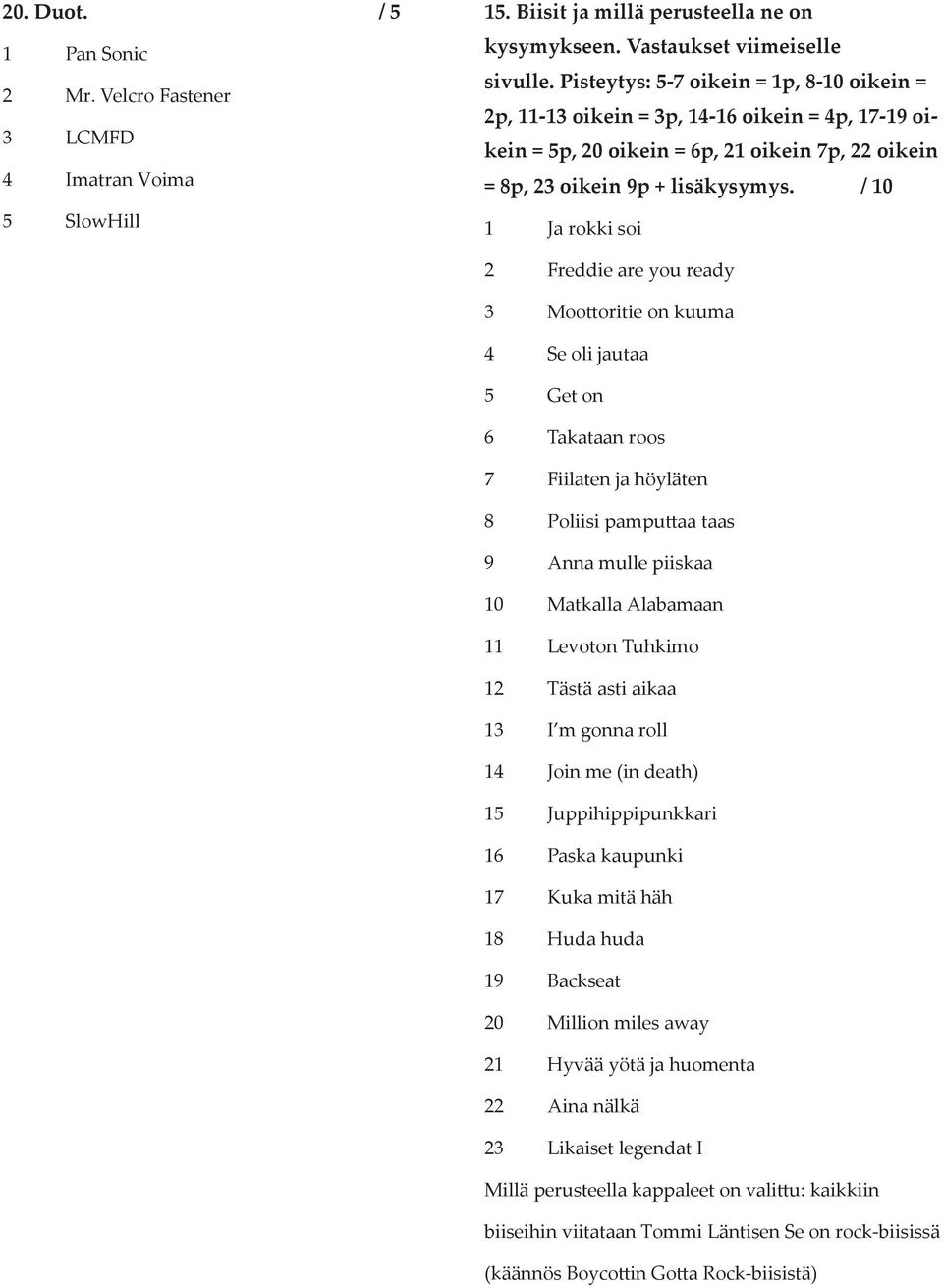 / 10 1 Ja rokki soi 2 Freddie are you ready 3 Moo oritie on kuuma 4 Se oli jautaa 5 Get on 6 Takataan roos 7 Fiilaten ja höyläten 8 Poliisi pampu aa taas 9 Anna mulle piiskaa 10 Matkalla Alabamaan 11