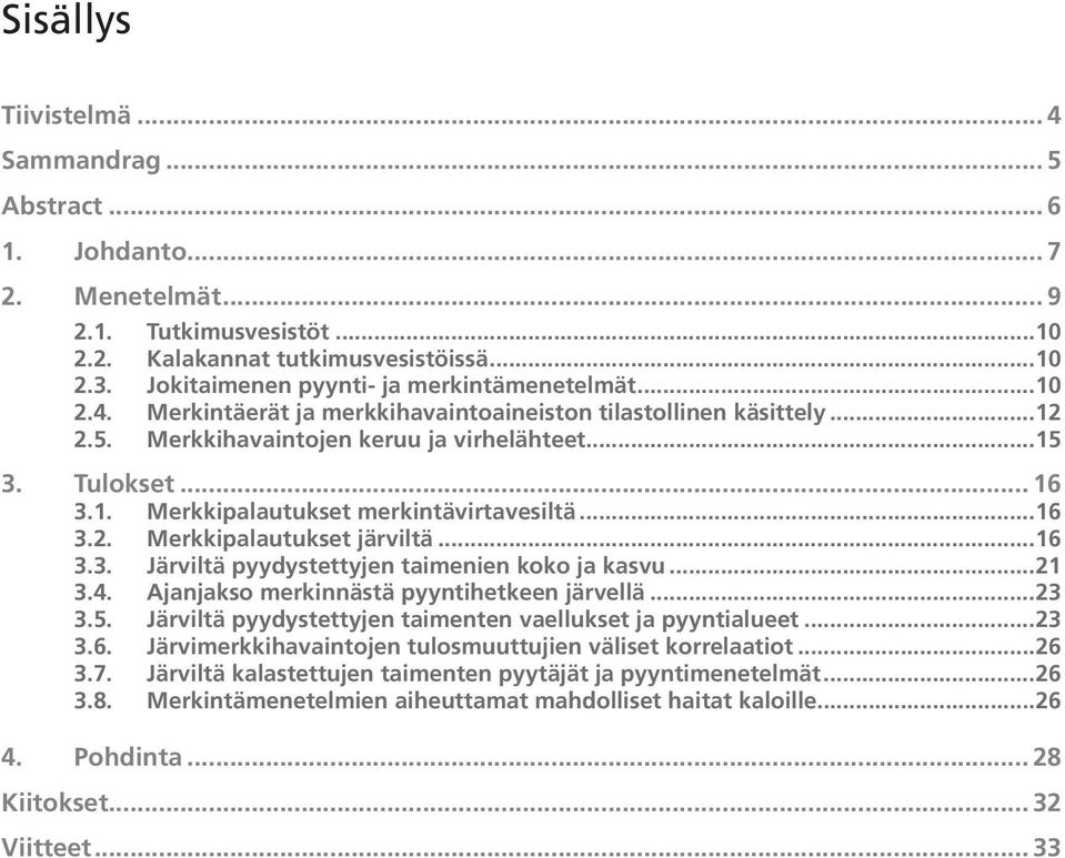 .. 16 3.2. Merkkipalautukset järviltä... 16 3.3. Järviltä pyydystettyjen taimenien koko ja kasvu... 21 3.4. Ajanjakso merkinnästä pyyntihetkeen järvellä... 23 3.5.